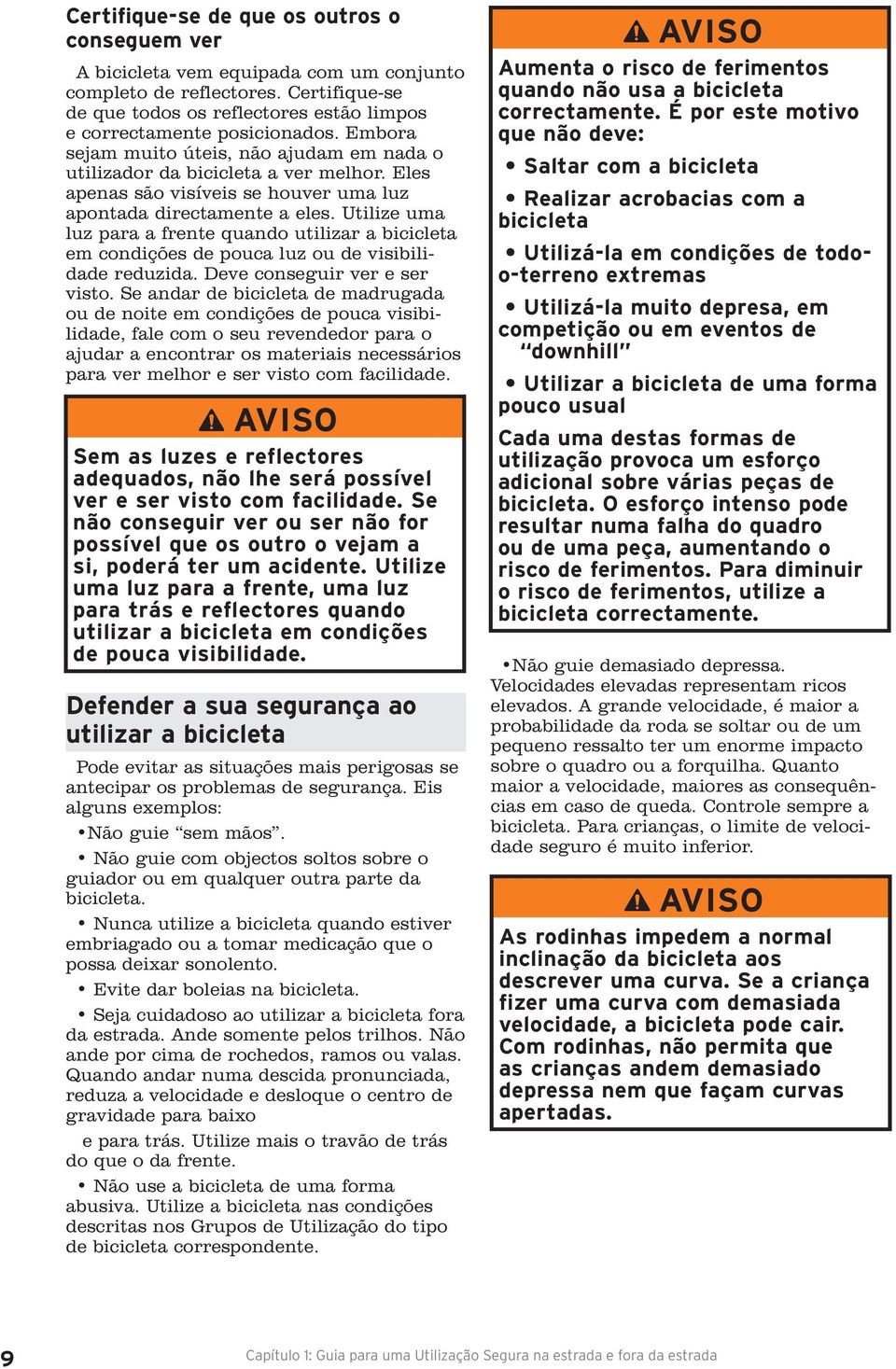 Utilize uma luz para a frente quando utilizar a bicicleta em condições de pouca luz ou de visibilidade reduzida. Deve conseguir ver e ser visto.