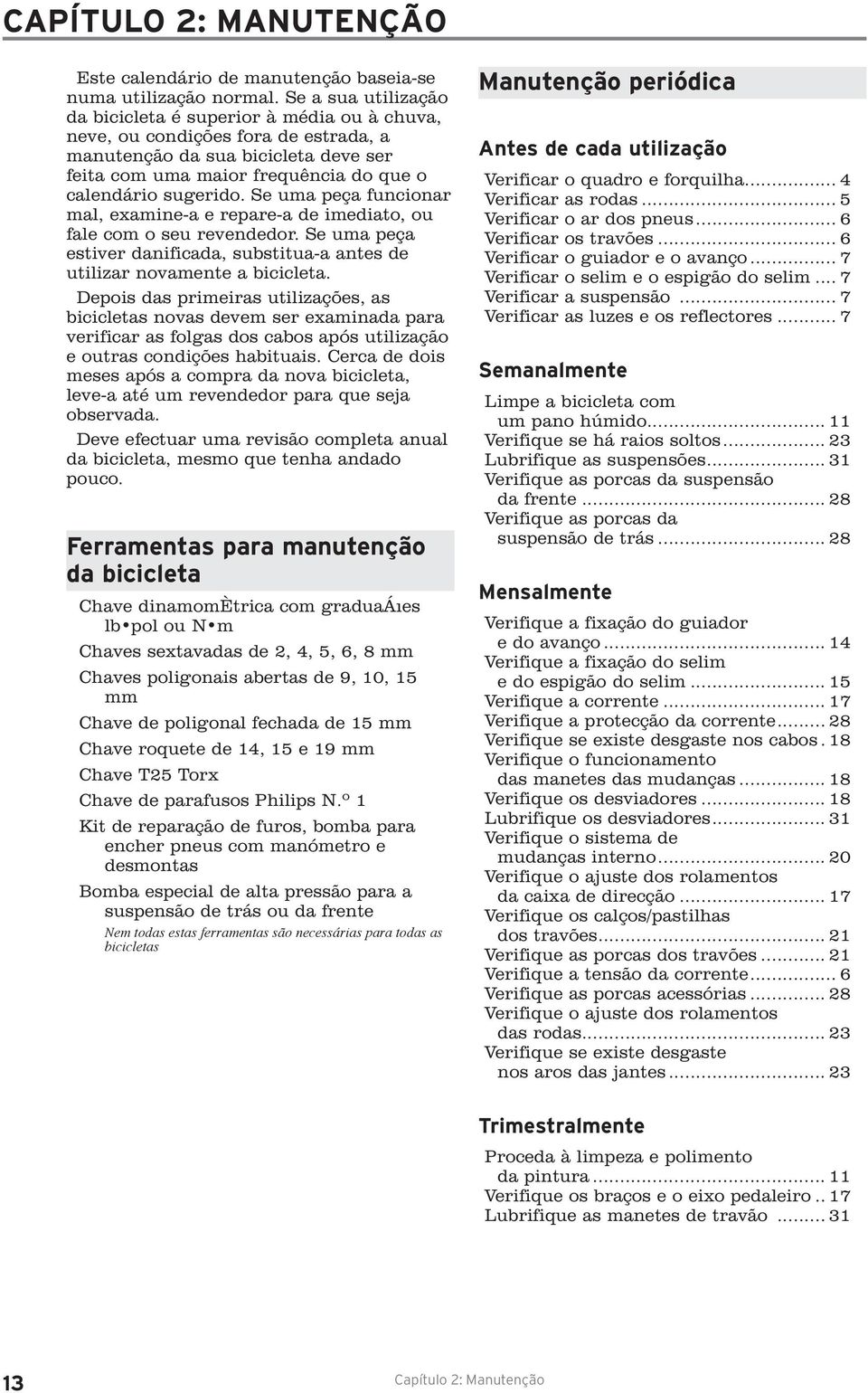 Se uma peça funcionar mal, examine-a e repare-a de imediato, ou fale com o seu revendedor. Se uma peça estiver danificada, substitua-a antes de utilizar novamente a bicicleta.