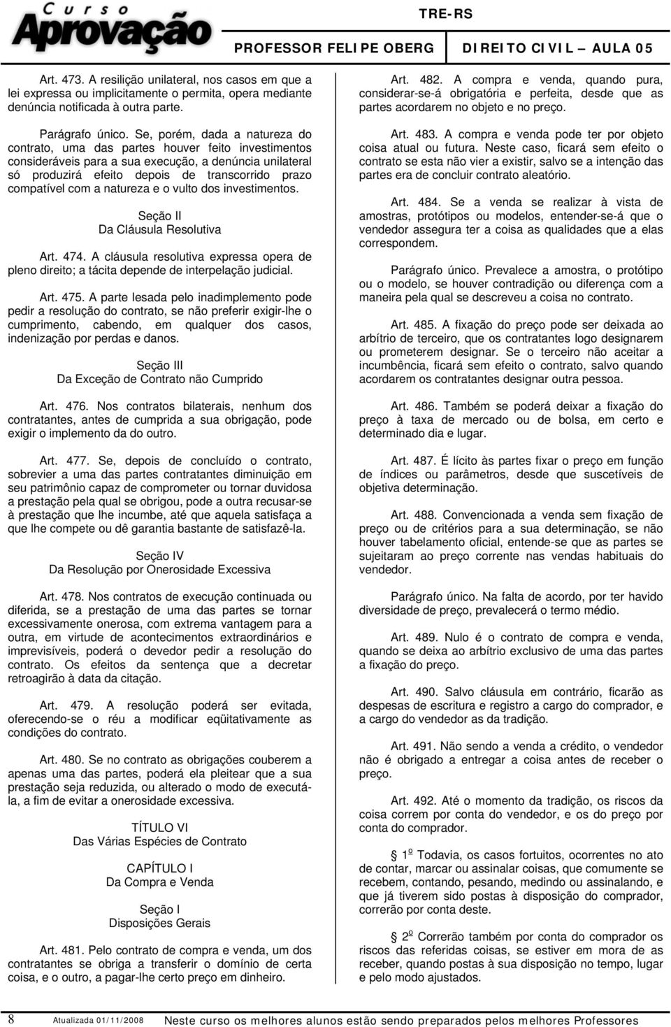 com a natureza e o vulto dos investimentos. Seção II Da Cláusula Resolutiva Art. 474. A cláusula resolutiva expressa opera de pleno direito; a tácita depende de interpelação judicial. Art. 475.