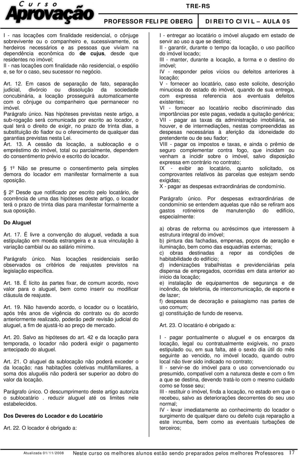 Em casos de separação de fato, separação judicial, divórcio ou dissolução da sociedade concubinária, a locação prosseguirá automaticamente com o cônjuge ou companheiro que permanecer no imóvel.