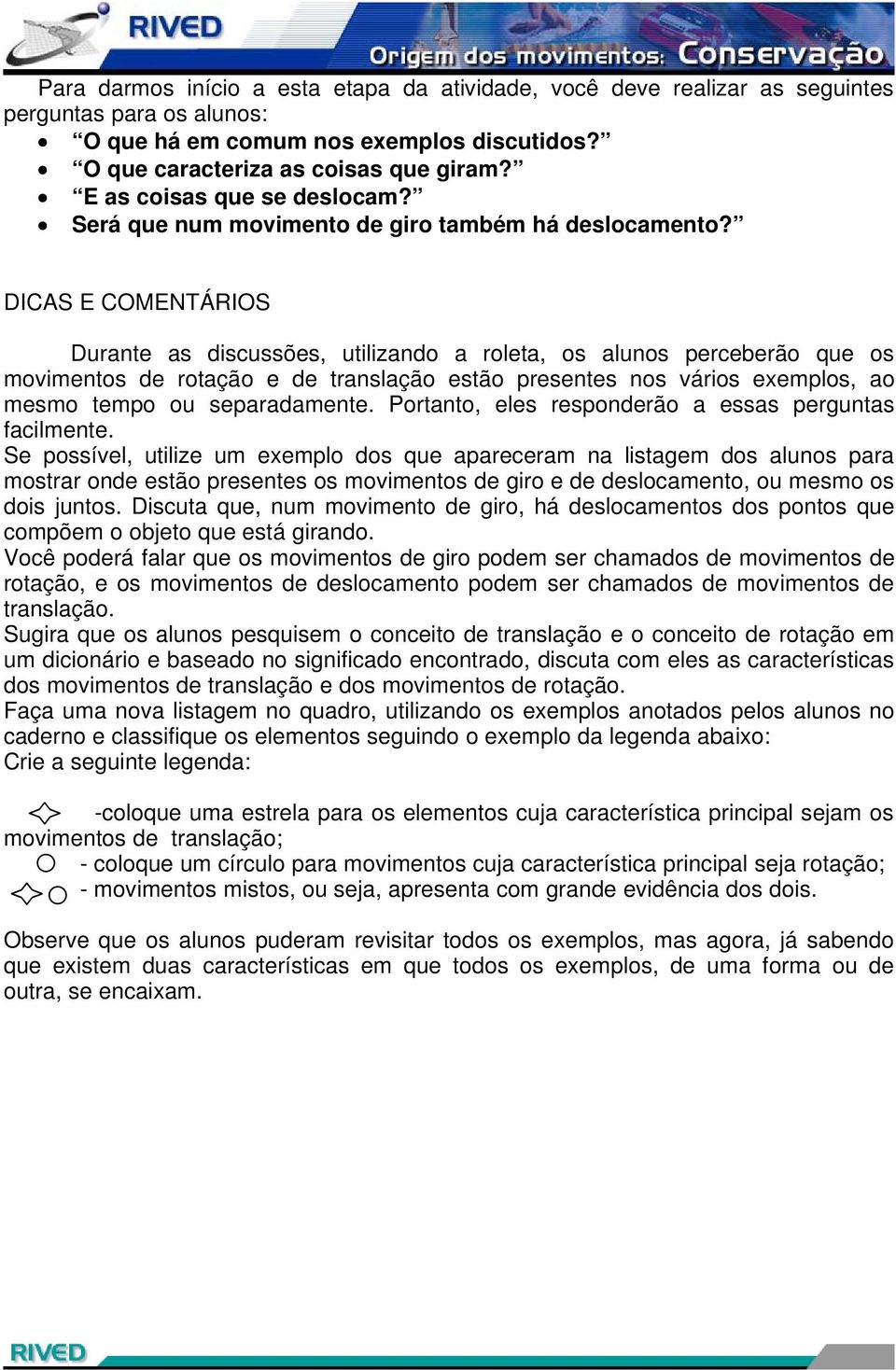 DICAS E COMENTÁRIOS Durante as discussões, utilizando a roleta, os alunos perceberão que os movimentos de rotação e de translação estão presentes nos vários exemplos, ao mesmo tempo ou separadamente.