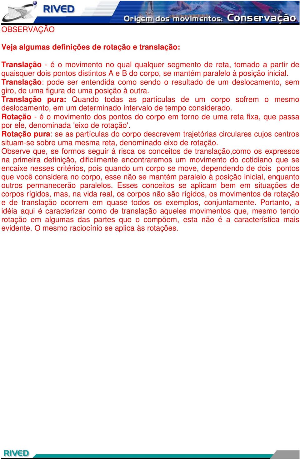 Translação pura: Quando todas as partículas de um corpo sofrem o mesmo deslocamento, em um determinado intervalo de tempo considerado.