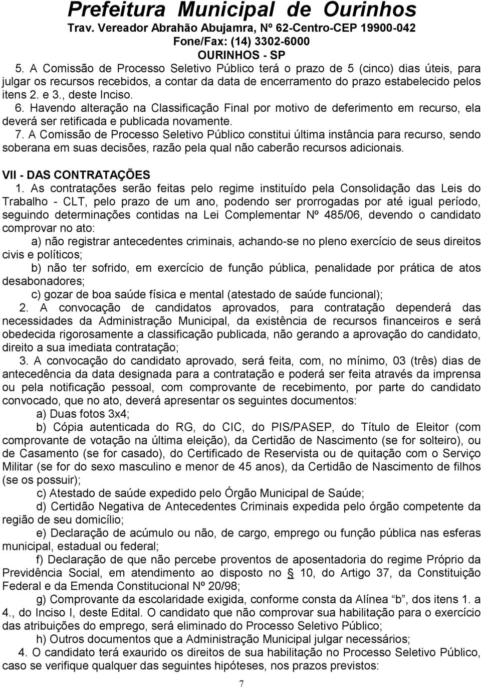 A Comissão de Processo Seletivo Público constitui última instância para recurso, sendo soberana em suas decisões, razão pela qual não caberão recursos adicionais. VII - DAS CONTRATAÇÕES 1.