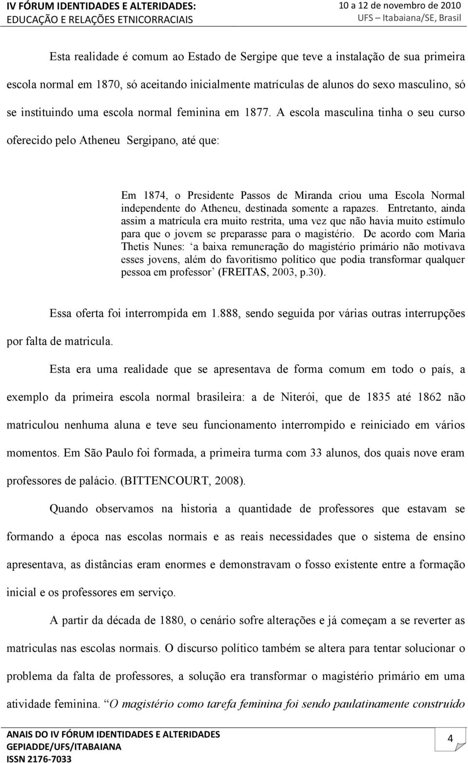 A escola masculina tinha o seu curso oferecido pelo Atheneu Sergipano, até que: Em 1874, o Presidente Passos de Miranda criou uma Escola Normal independente do Atheneu, destinada somente a rapazes.