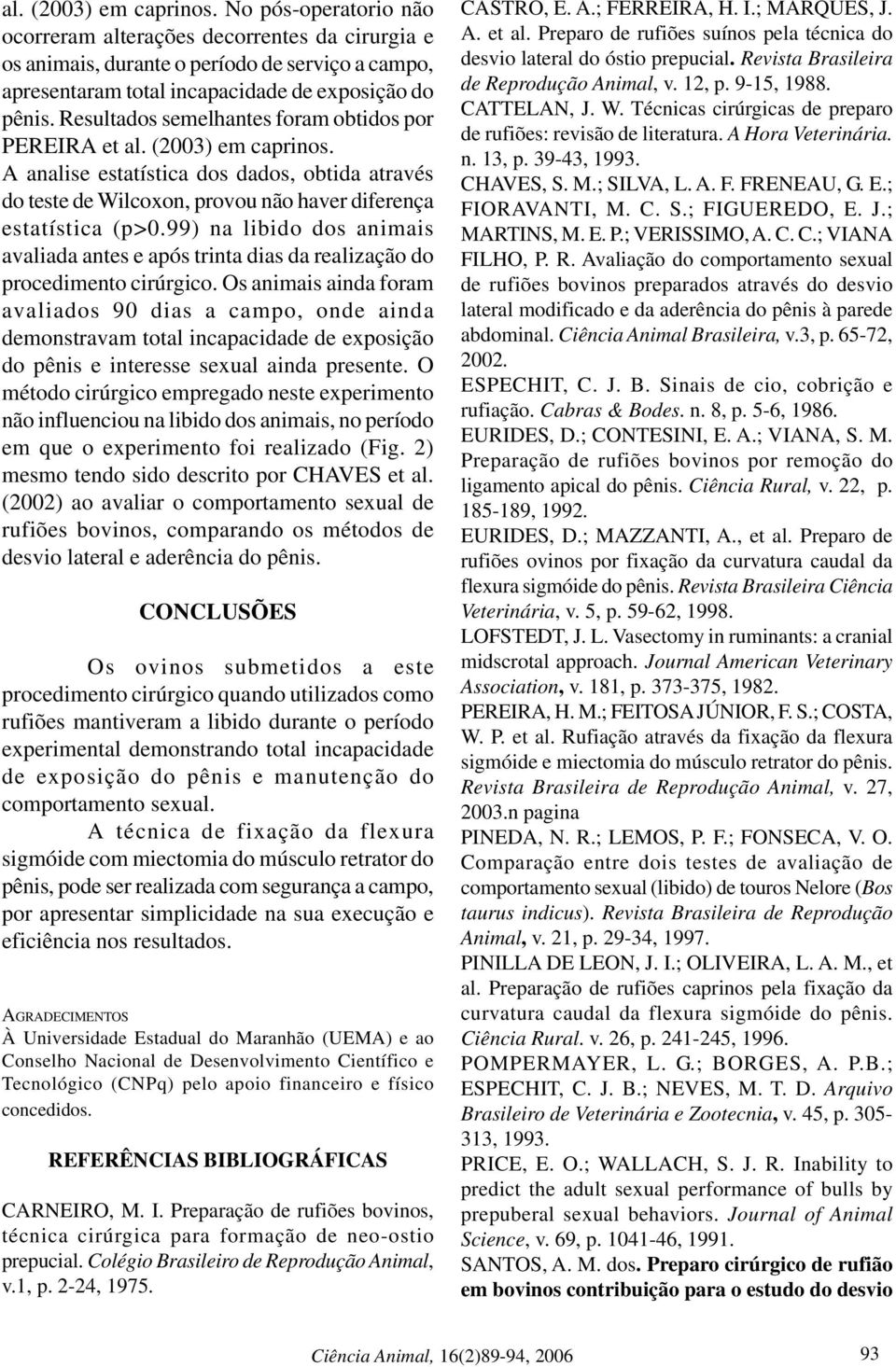 99) na libido dos animais avaliada antes e após trinta dias da realização do procedimento cirúrgico.