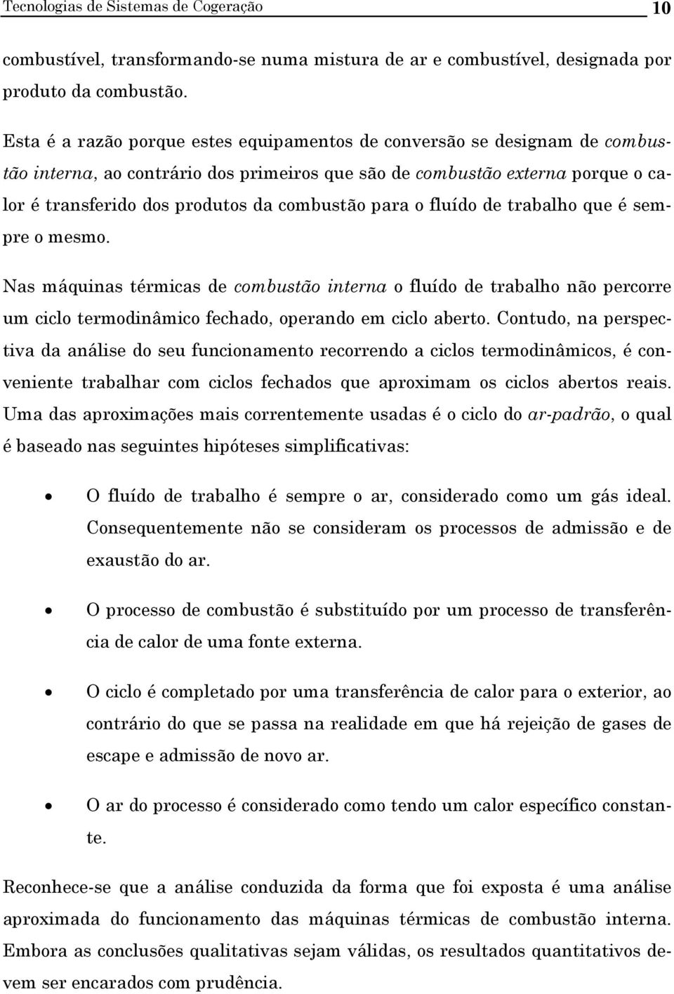 para o fluído de trabalho que é sempre o mesmo. Nas máquinas térmicas de combustão interna o fluído de trabalho não percorre um ciclo termodinâmico fechado, operando em ciclo aberto.