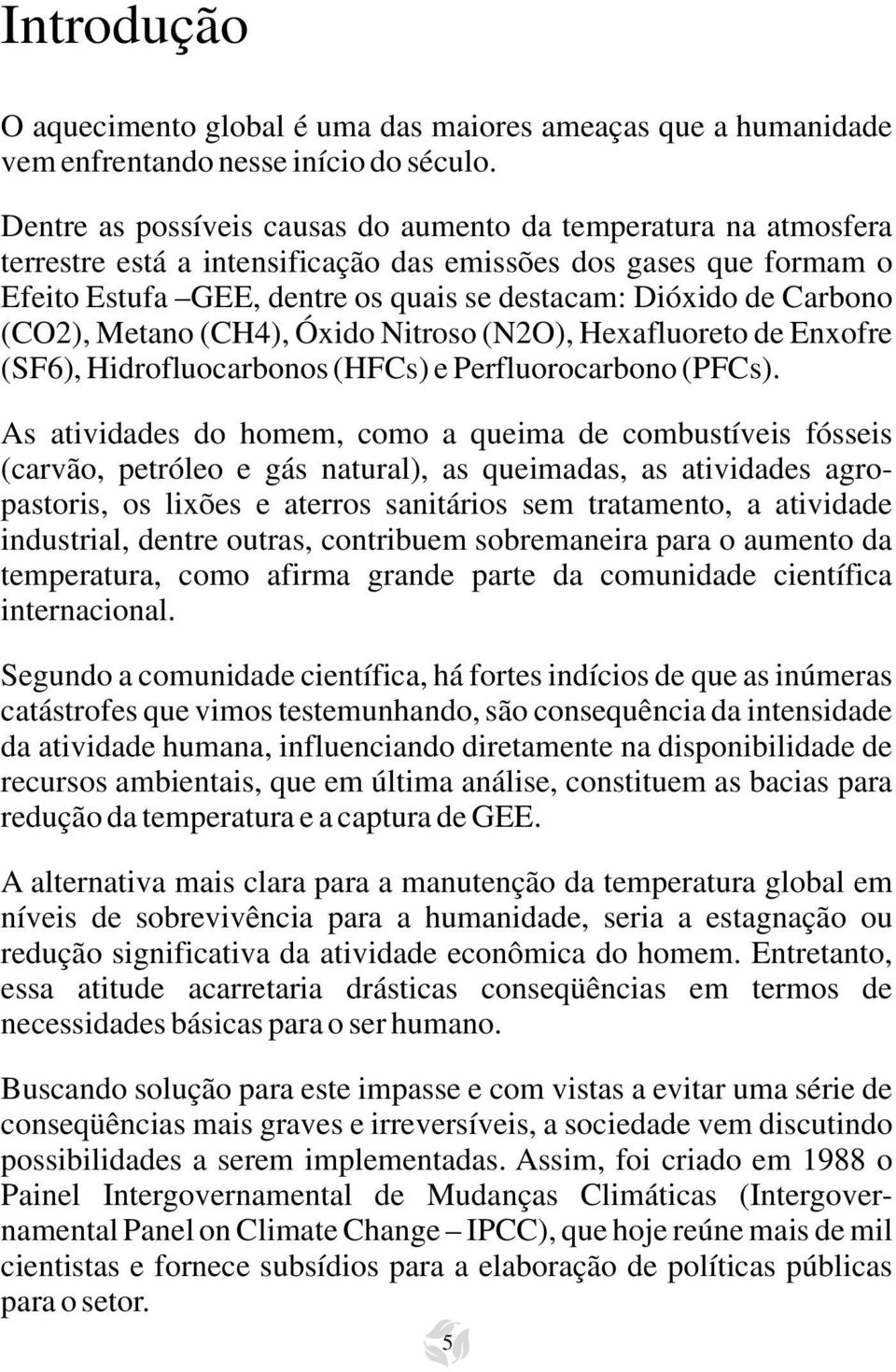 Carbono (CO2), Metano (CH4), Óxido Nitroso (N2O), Hexafluoreto de Enxofre (SF6), Hidrofluocarbonos (HFCs) e Perfluorocarbono (PFCs).