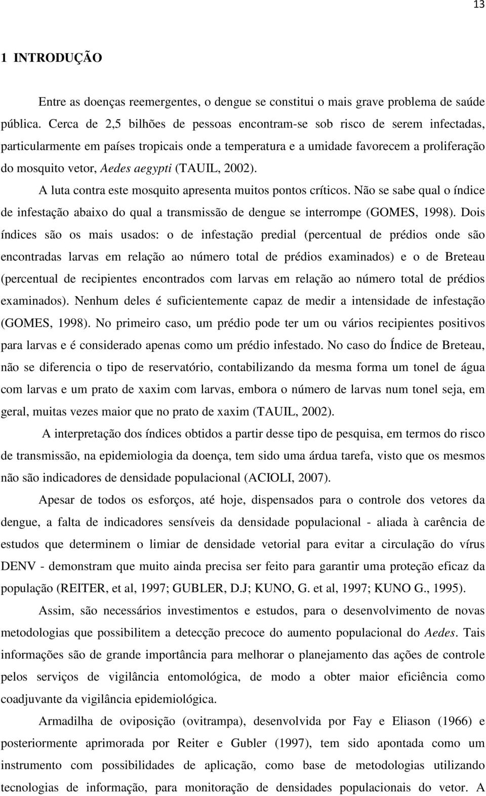 aegypti (TAUIL, 2002). A luta contra este mosquito apresenta muitos pontos críticos. Não se sabe qual o índice de infestação abaixo do qual a transmissão de dengue se interrompe (GOMES, 1998).