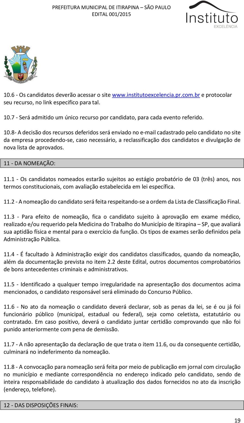 8- A decisão dos recursos deferidos será enviado no e-mail cadastrado pelo candidato no site da empresa procedendo-se, caso necessário, a reclassificação dos candidatos e divulgação de nova lista de