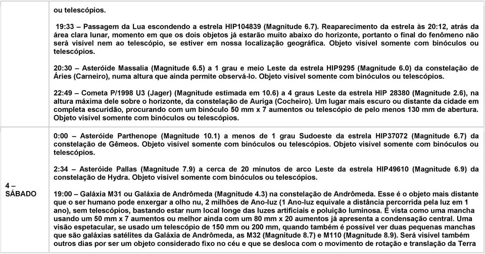 estiver em nossa localização geográfica. Objeto visível somente com binóculos ou telescópios. 20:30 Asteróide Massalia (Magnitude 6.5) a 1 grau e meio Leste da estrela HIP9295 (Magnitude 6.