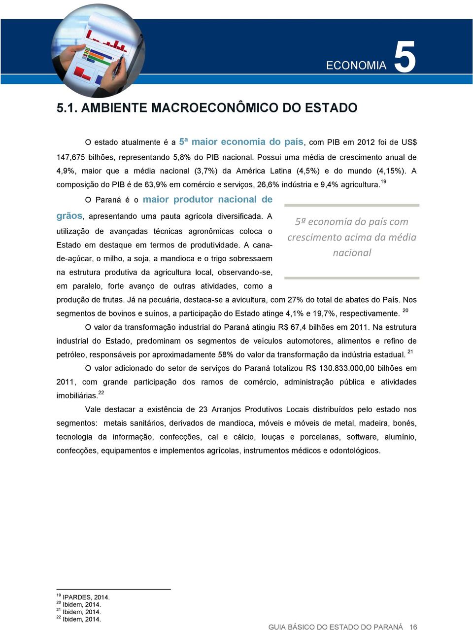 A composição do PIB é de 63,9% em comércio e serviços, 26,6% indústria e 9,4% agricultura. 19 O Paraná é o maior produtor nacional de grãos, apresentando uma pauta agrícola diversificada.