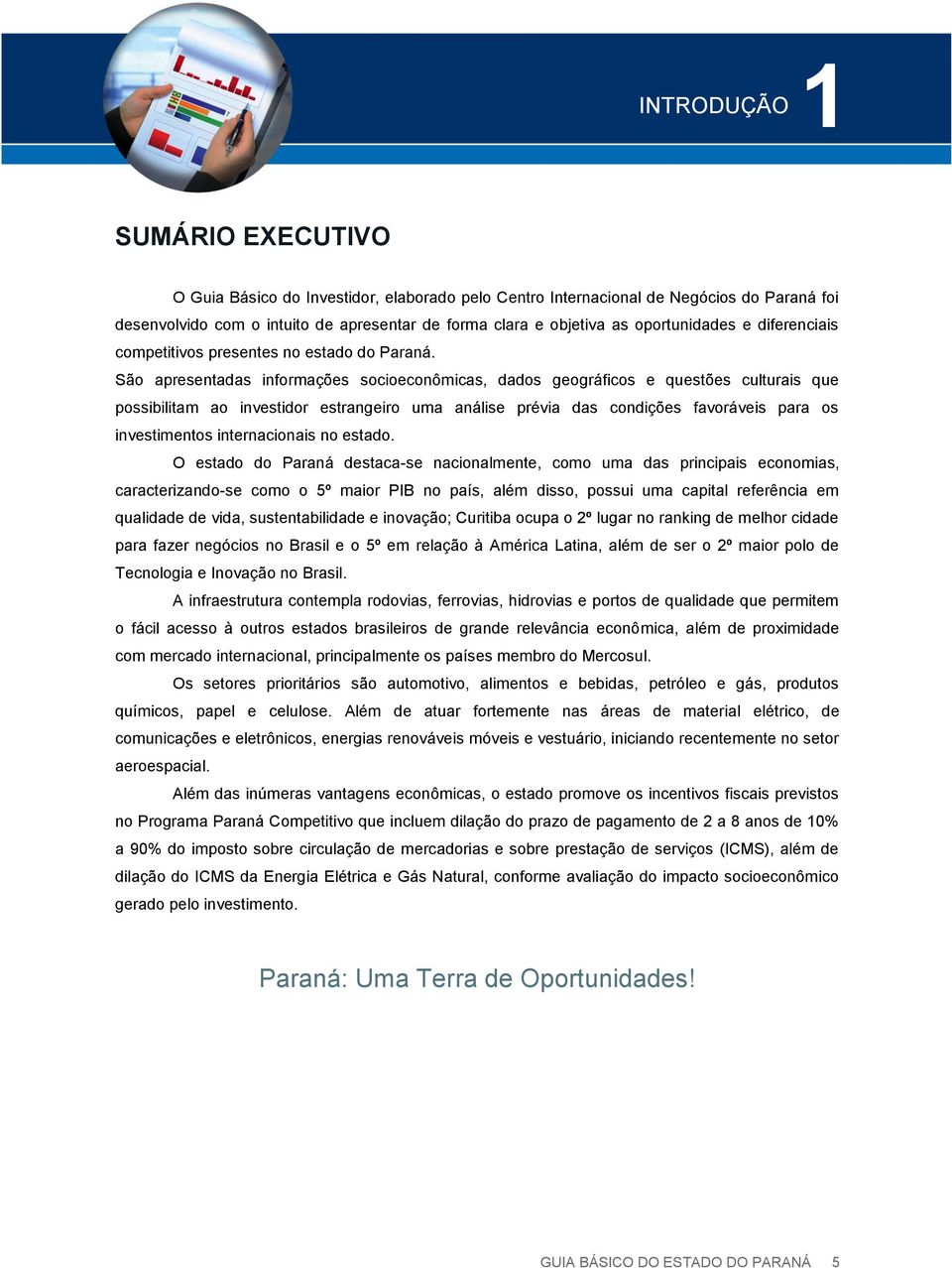 São apresentadas informações socioeconômicas, dados geográficos e questões culturais que possibilitam ao investidor estrangeiro uma análise prévia das condições favoráveis para os investimentos