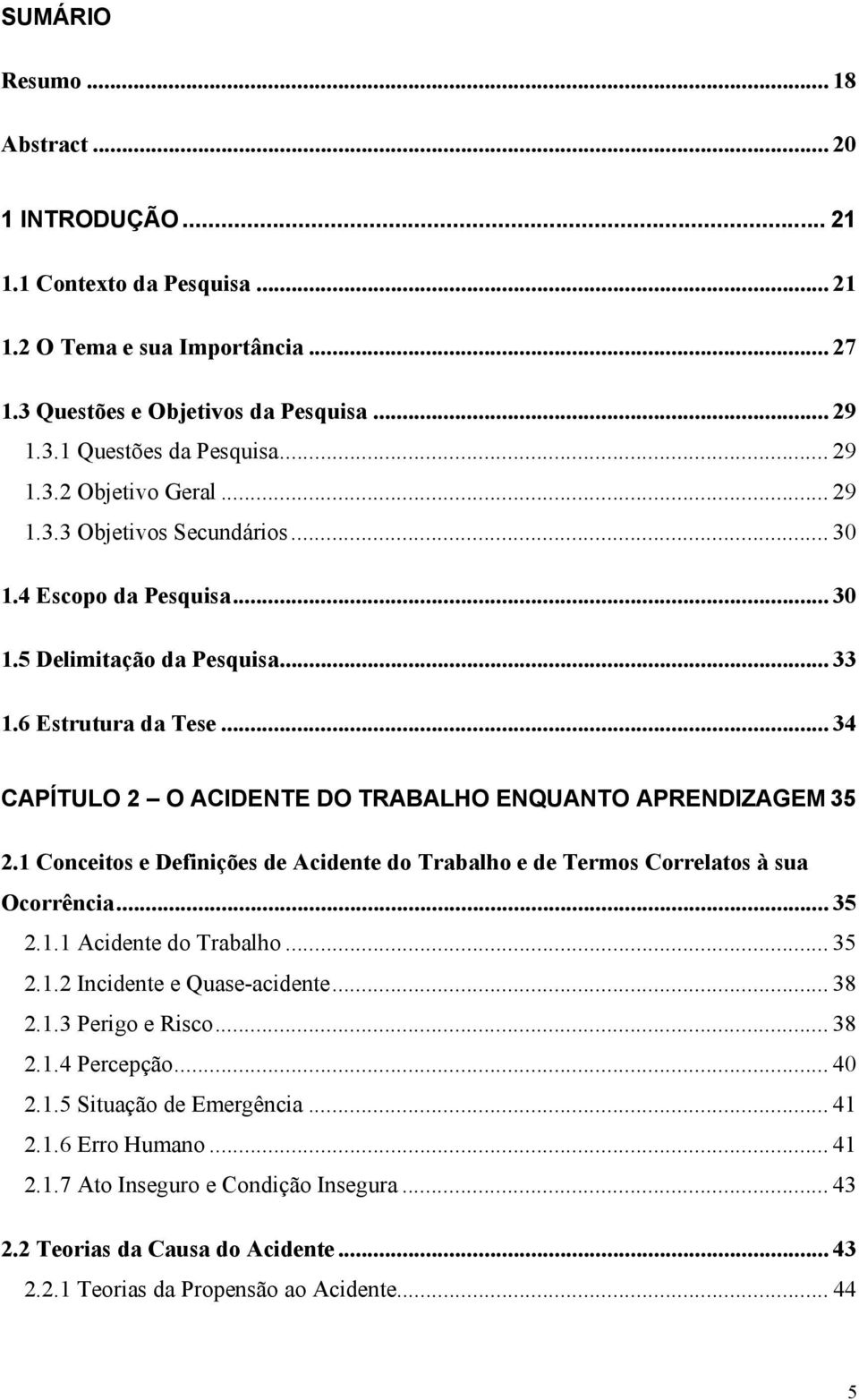 1 Conceitos e Definições de Acidente do Trabalho e de Termos Correlatos à sua Ocorrência... 35 2.1.1 Acidente do Trabalho... 35 2.1.2 Incidente e Quase-acidente... 38 2.1.3 Perigo e Risco... 38 2.1.4 Percepção.