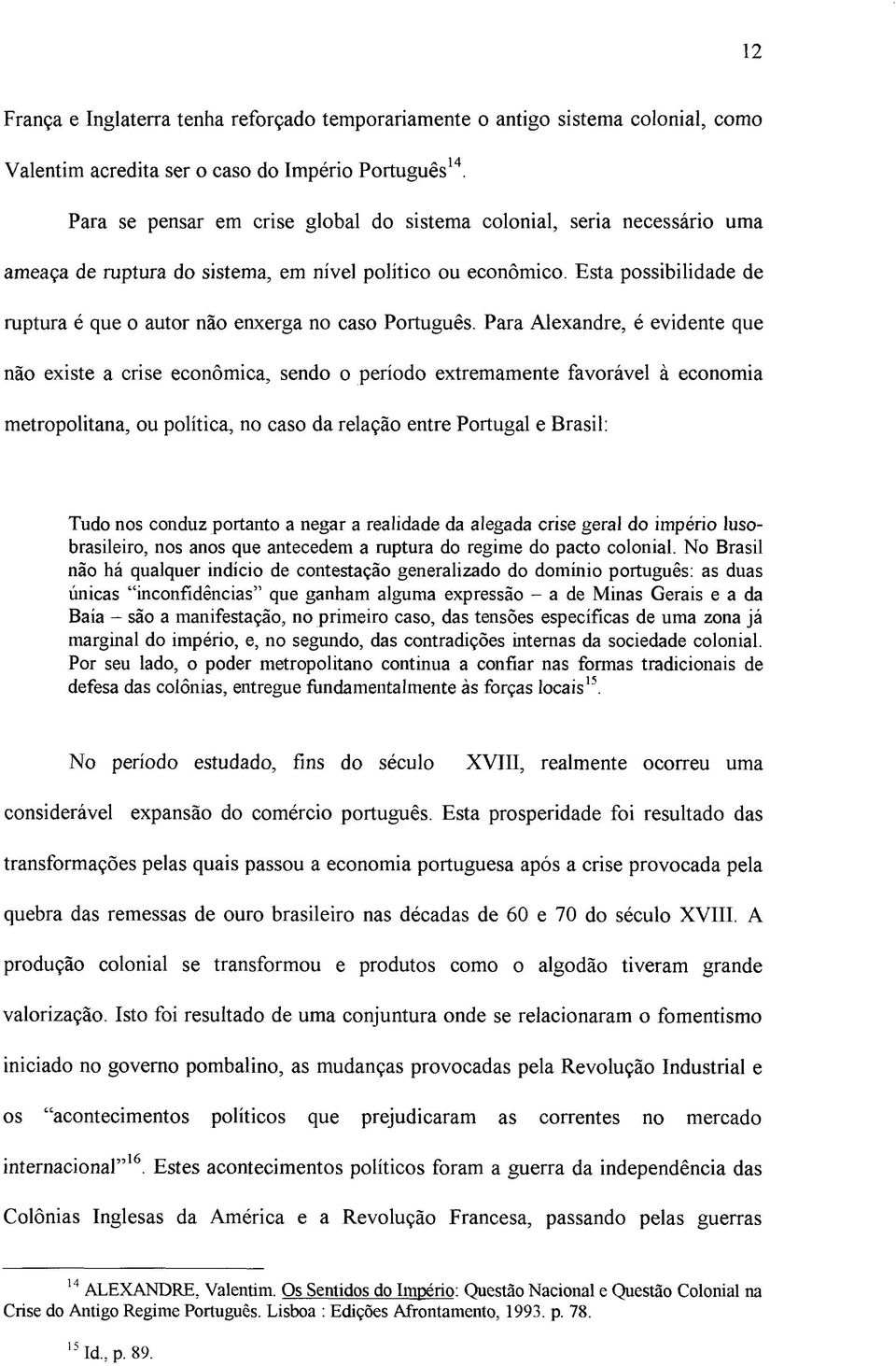 Esta possibilidade de ruptura é que o autor não enxerga no caso Português.