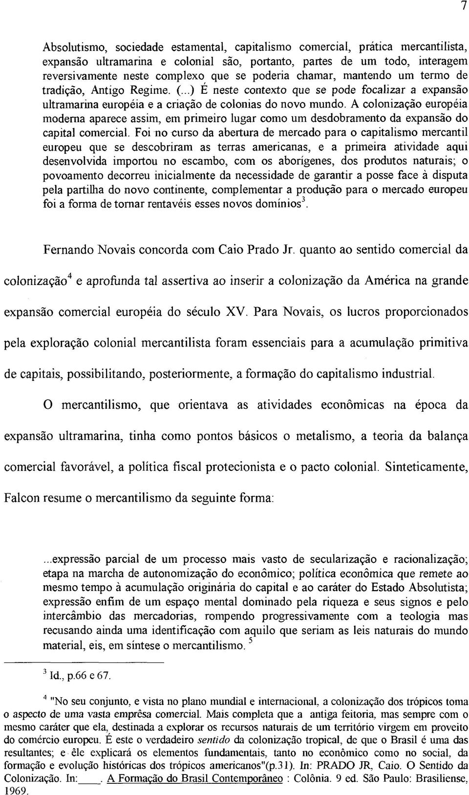 A colonização européia moderna aparece assim, em primeiro lugar como um desdobramento da expansão do capital comercial.