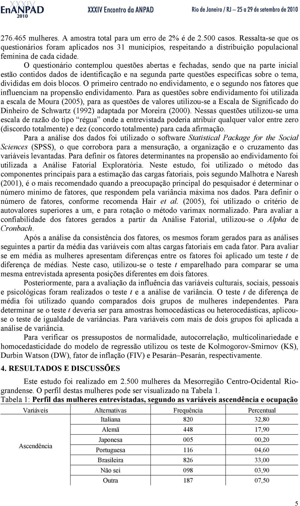 O questionário contemplou questões abertas e fechadas, sendo que na parte inicial estão contidos dados de identificação e na segunda parte questões específicas sobre o tema, divididas em dois blocos.