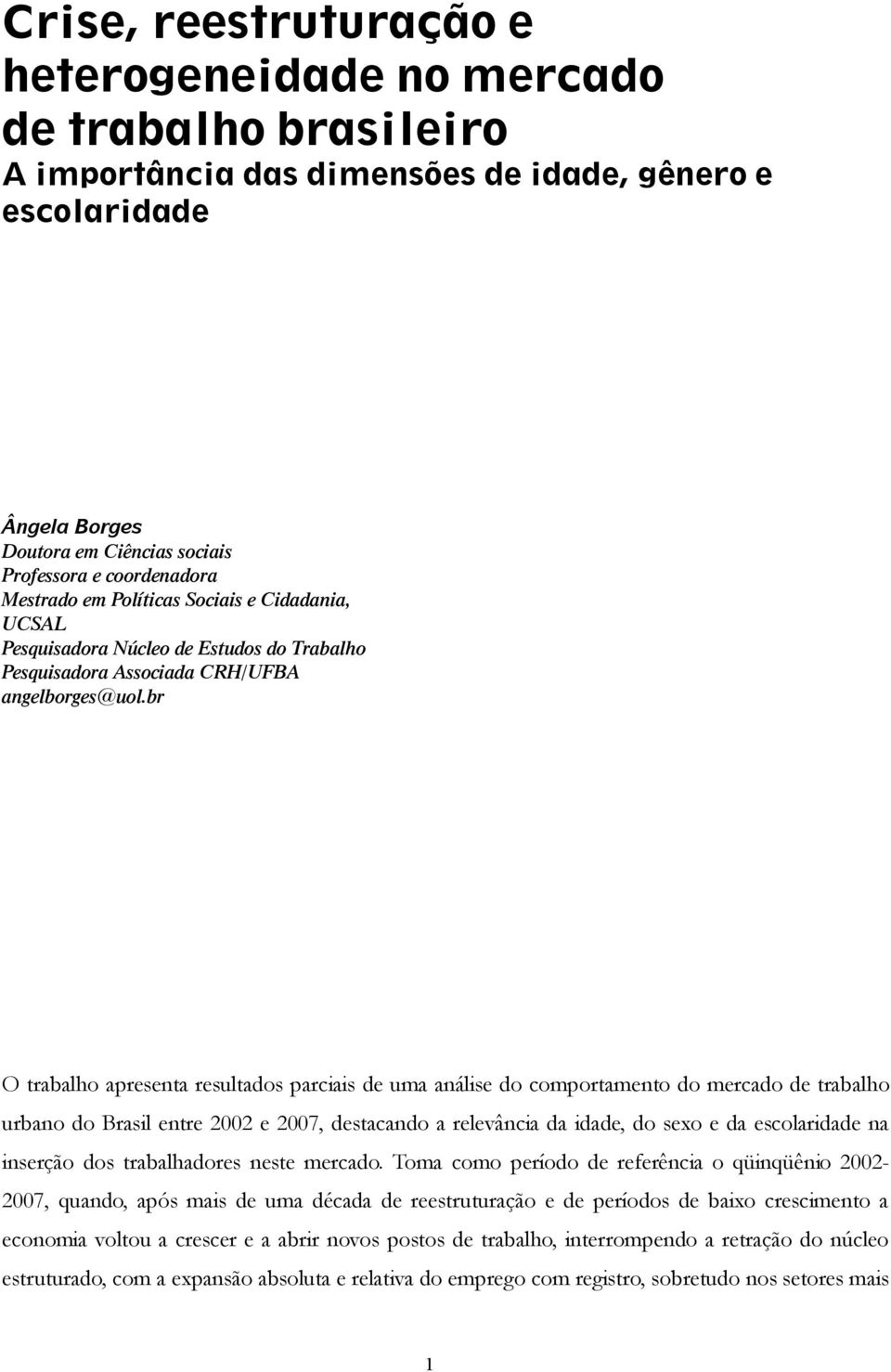 br O trabalho apresenta resultados parciais de uma análise do comportamento do mercado de trabalho urbano do Brasil entre 2002 e 2007, destacando a relevância da idade, do sexo e da escolaridade na