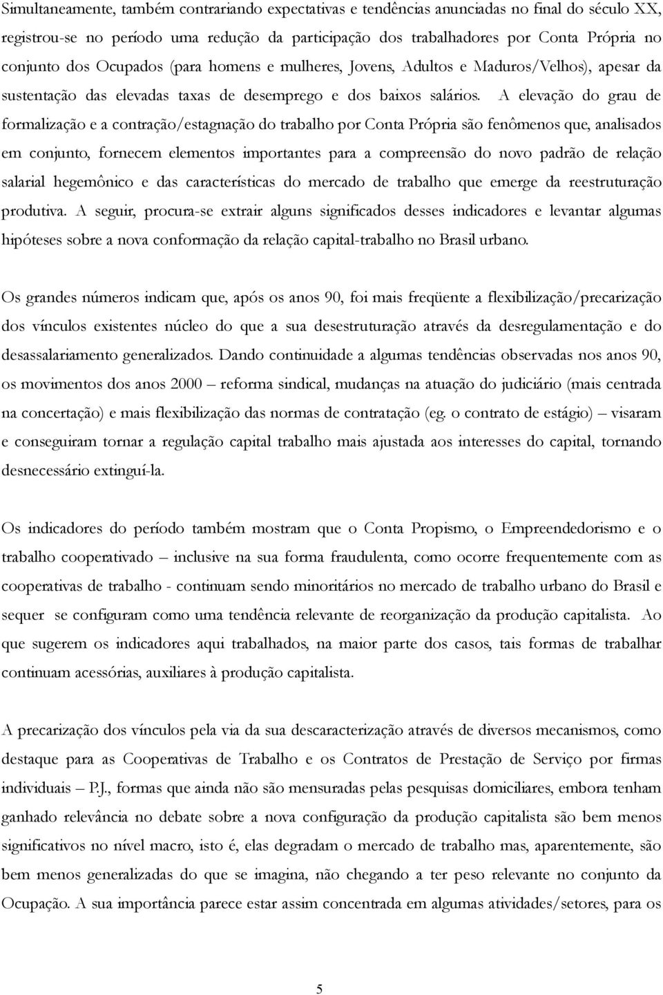 A elevação do grau de formalização e a contração/estagnação do trabalho por Conta Própria são fenômenos que, analisados em conjunto, fornecem elementos importantes para a compreensão do novo padrão