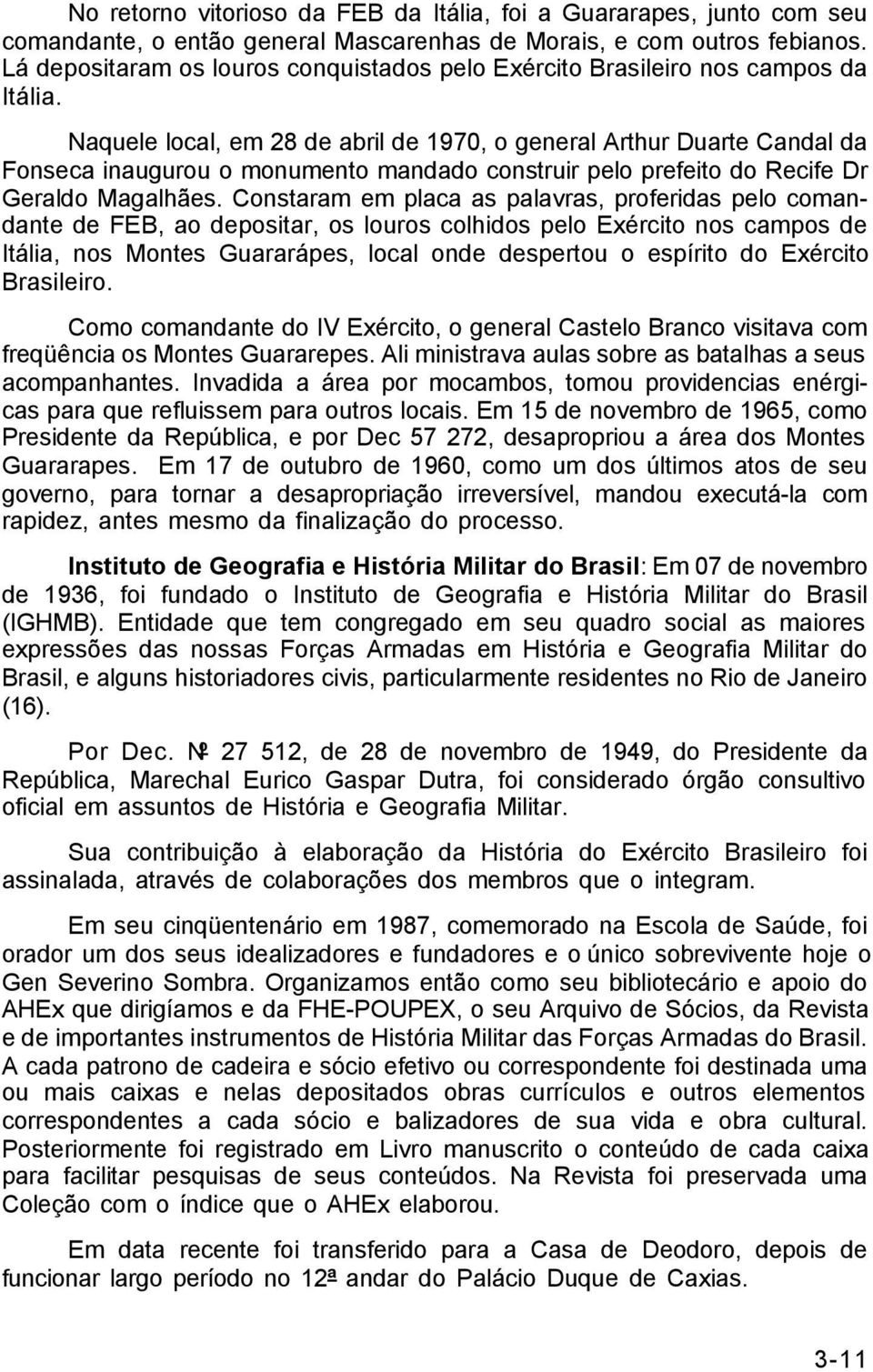 Naquele local, em 28 de abril de 1970, o general Arthur Duarte Candal da Fonseca inaugurou o monumento mandado construir pelo prefeito do Recife Dr Geraldo Magalhães.