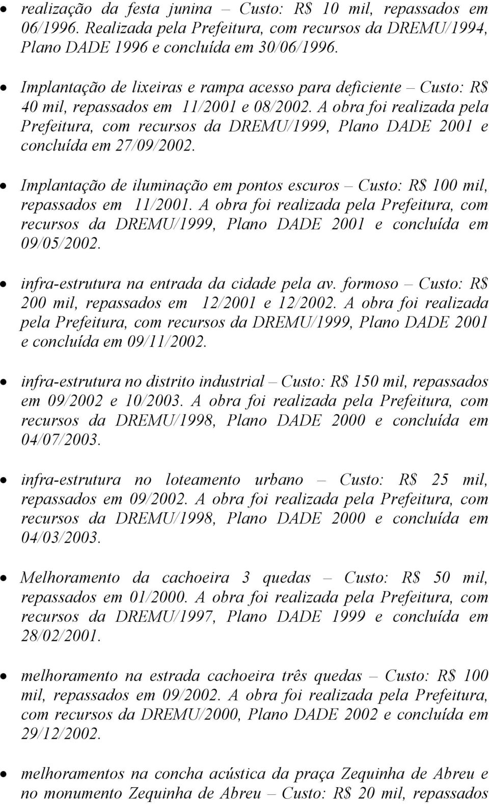 A obra foi realizada pela Prefeitura, com recursos da DREMU/1999, Plano DADE 2001 e concluída em 27/09/2002. Implantação de iluminação em pontos escuros Custo: R$ 100 mil, repassados em 11/2001.