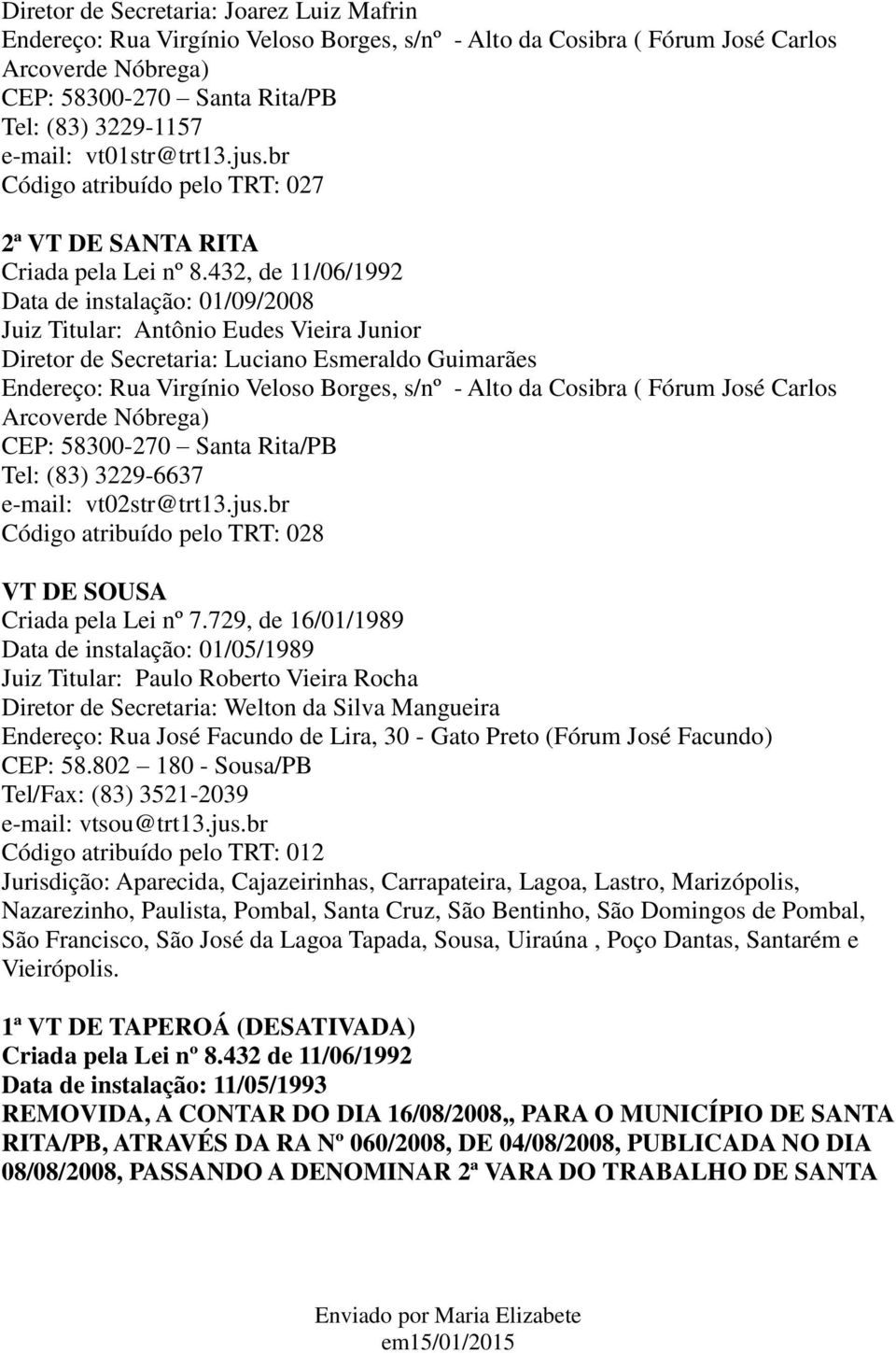 br Código atribuído pelo TRT: 027 2ª VT DE SANTA RITA Data de instalação: 01/09/2008 Juiz Titular: Antônio Eudes Vieira Junior Diretor de Secretaria: Luciano Esmeraldo Guimarães Endereço: Rua