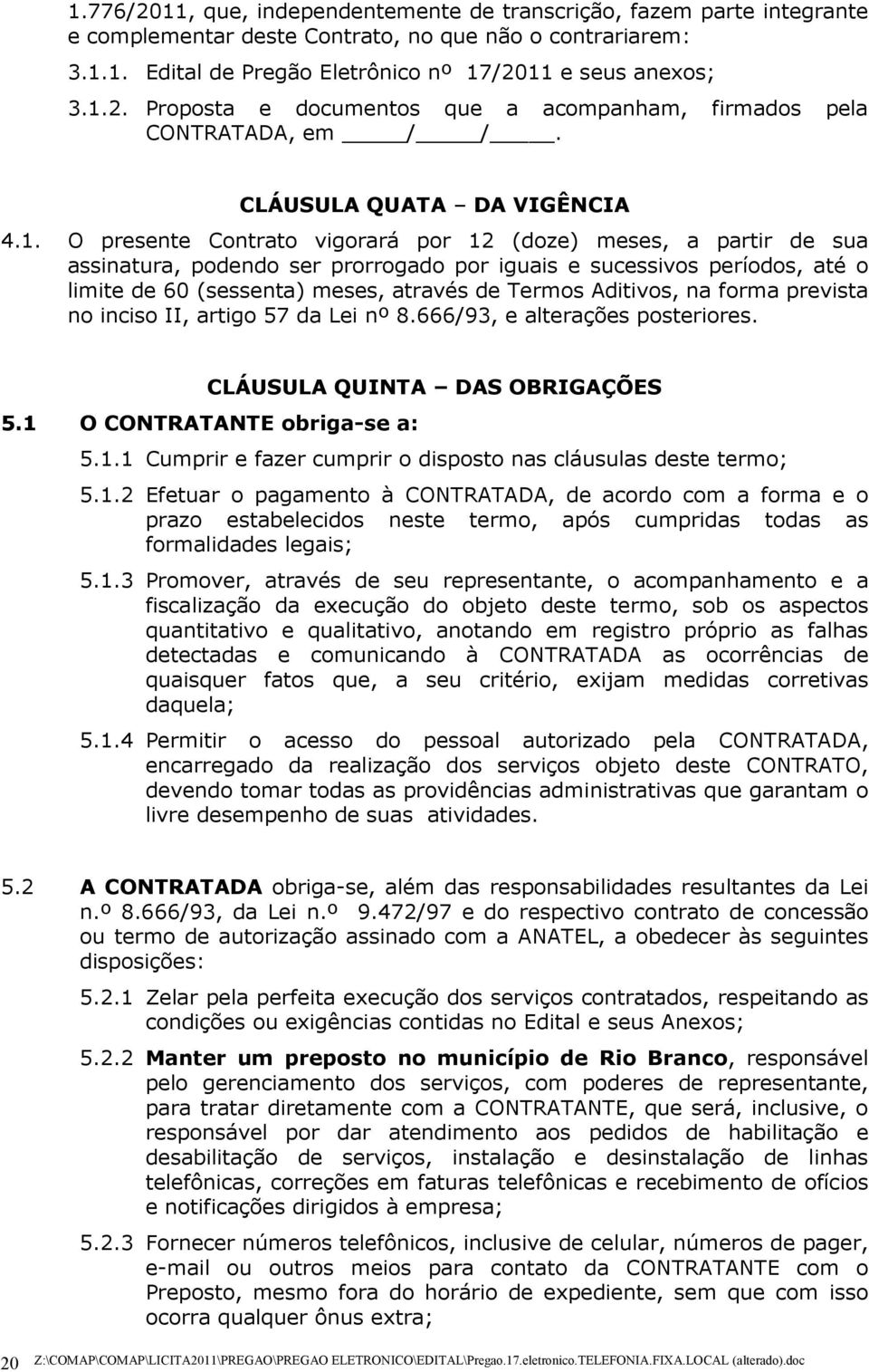 O presente Contrato vigorará por 12 (doze) meses, a partir de sua assinatura, podendo ser prorrogado por iguais e sucessivos períodos, até o limite de 60 (sessenta) meses, através de Termos Aditivos,