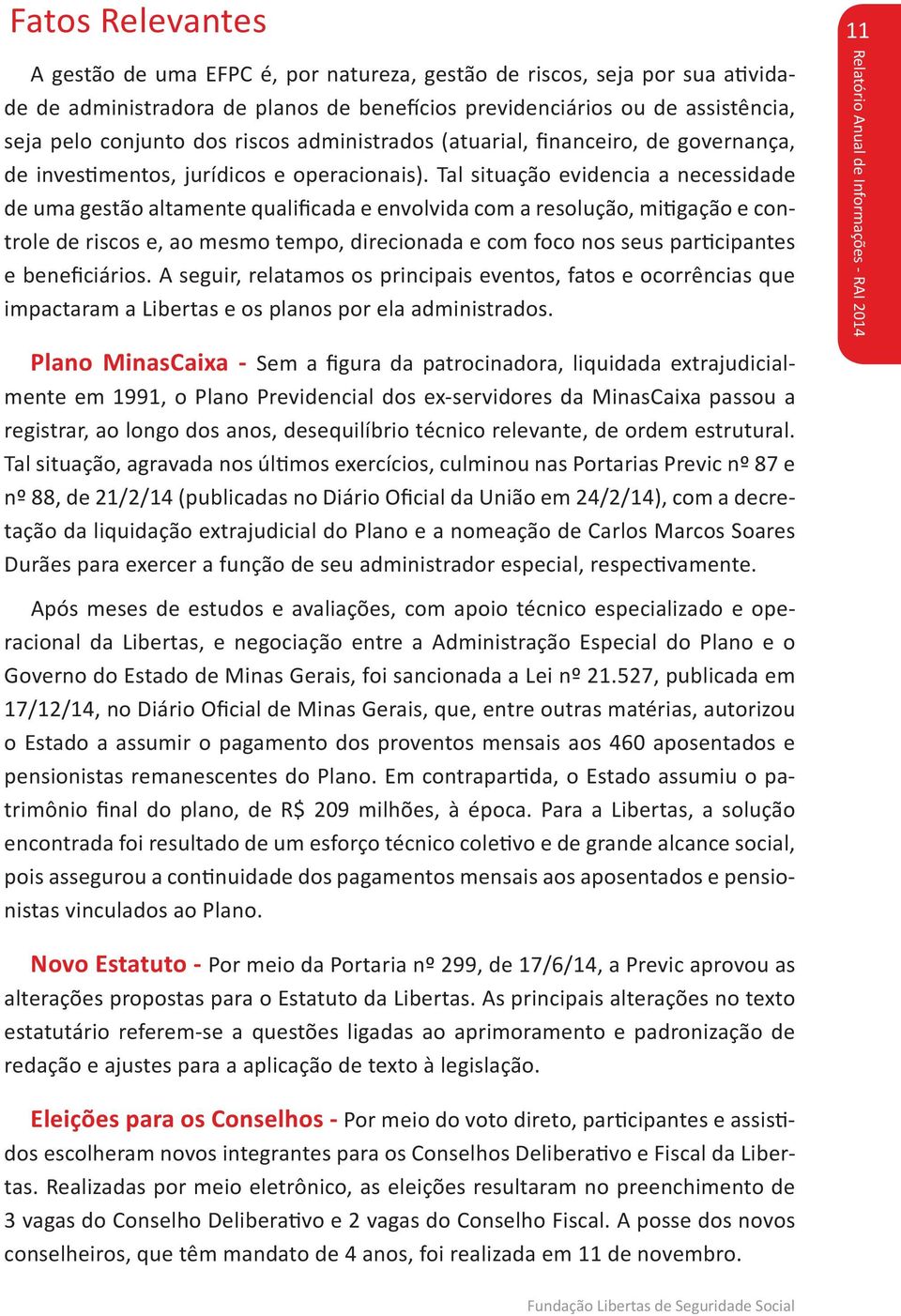 Tal situação evidencia a necessidade de uma gestão altamente qualificada e envolvida com a resolução, mitigação e controle de riscos e, ao mesmo tempo, direcionada e com foco nos seus participantes e