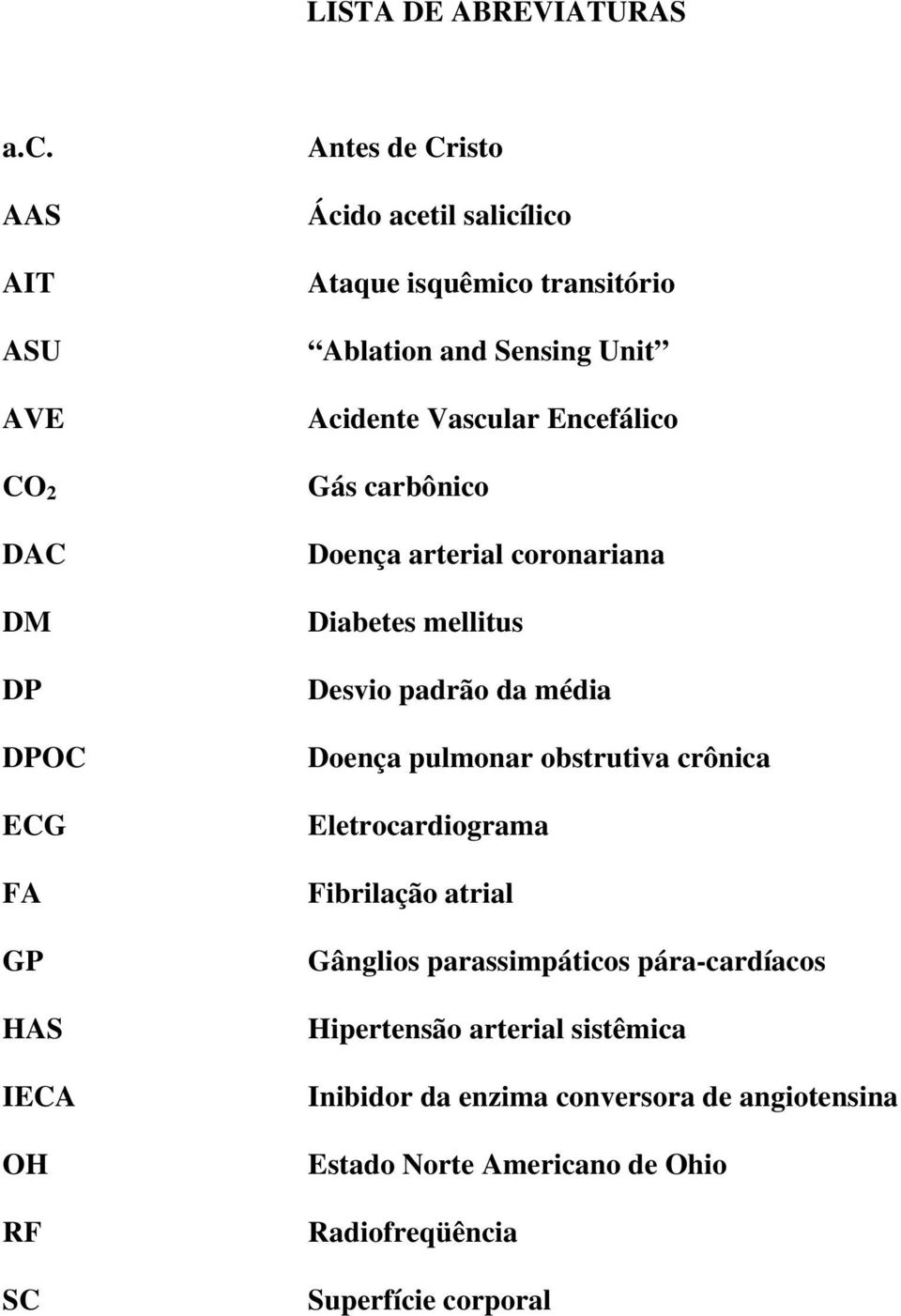 Encefálico CO 2 Gás carbônico DAC DM DP DPOC ECG FA GP HAS IECA OH RF SC Doença arterial coronariana Diabetes mellitus Desvio padrão da