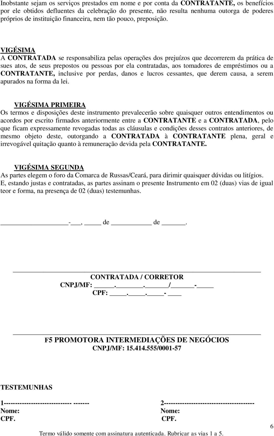 VIGÉSIMA A CONTRATADA se responsabiliza pelas operações dos prejuízos que decorrerem da prática de sues atos, de seus prepostos ou pessoas por ela contratadas, aos tomadores de empréstimos ou a