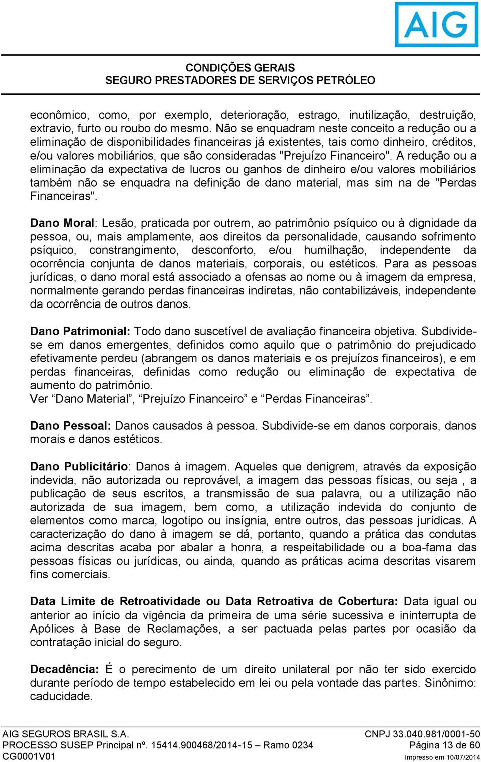 Financeiro". A redução ou a eliminação da expectativa de lucros ou ganhos de dinheiro e/ou valores mobiliários também não se enquadra na definição de dano material, mas sim na de "Perdas Financeiras".