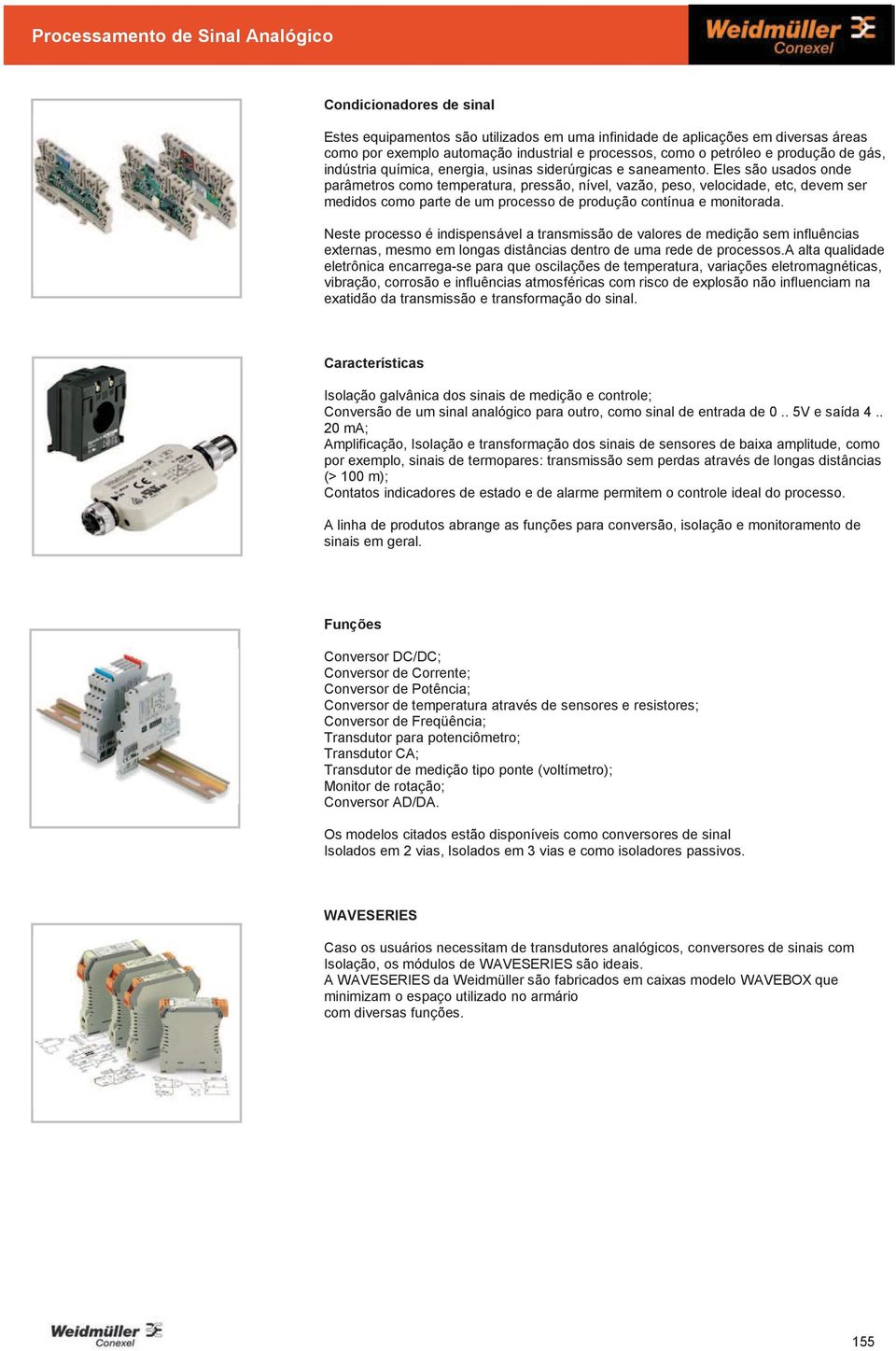 Eles são usados onde parâmetros como temperatura, pressão, nível, vazão, peso, velocidade, etc, devem ser medidos como parte de um processo de produção contínua e monitorada.