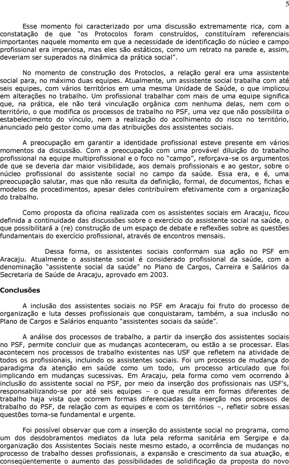 No momento de construção dos Protoclos, a relação geral era uma assistente social para, no máximo duas equipes.