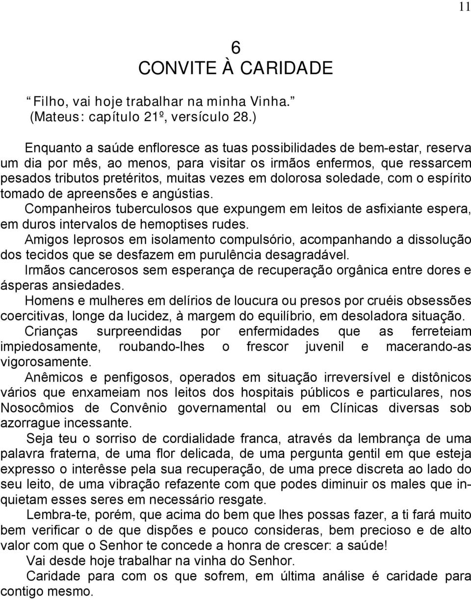 dolorosa soledade, com o espírito tomado de apreensões e angústias. Companheiros tuberculosos que expungem em leitos de asfixiante espera, em duros intervalos de hemoptises rudes.