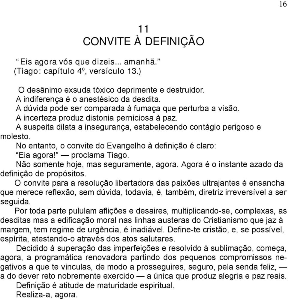 No entanto, o convite do Evangelho à definição é claro: Eia agora! proclama Tiago. Não somente hoje, mas seguramente, agora. Agora é o instante azado da definição de propósitos.