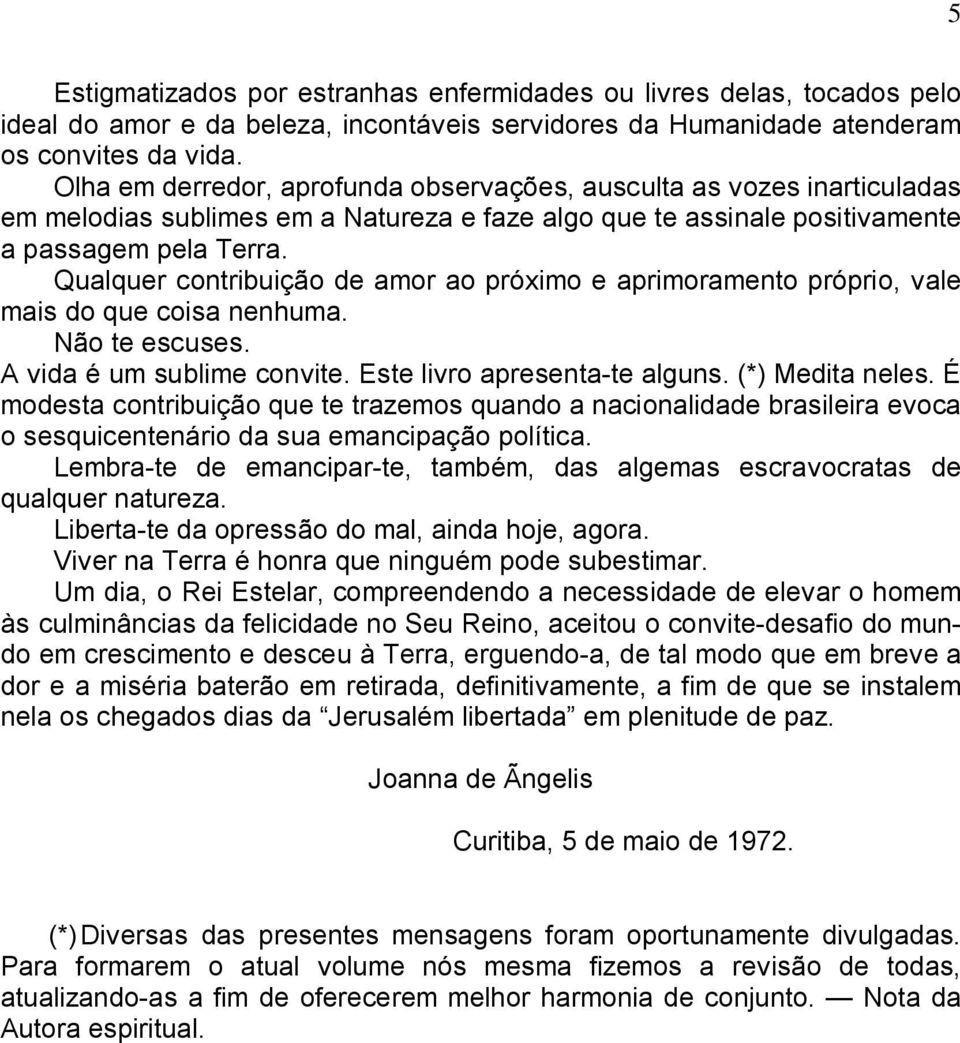 Qualquer contribuição de amor ao próximo e aprimoramento próprio, vale mais do que coisa nenhuma. Não te escuses. A vida é um sublime convite. Este livro apresenta-te alguns. (*) Medita neles.