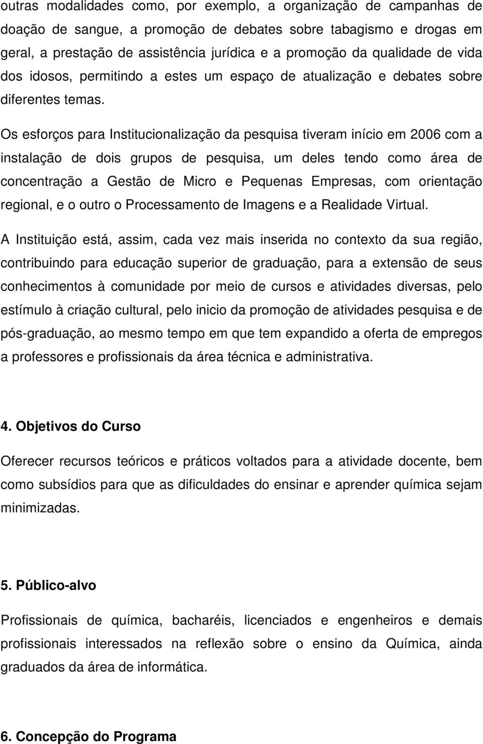 Os esforços para Institucionalização da pesquisa tiveram início em 2006 com a instalação de dois grupos de pesquisa, um deles tendo como área de concentração a Gestão de Micro e Pequenas Empresas,