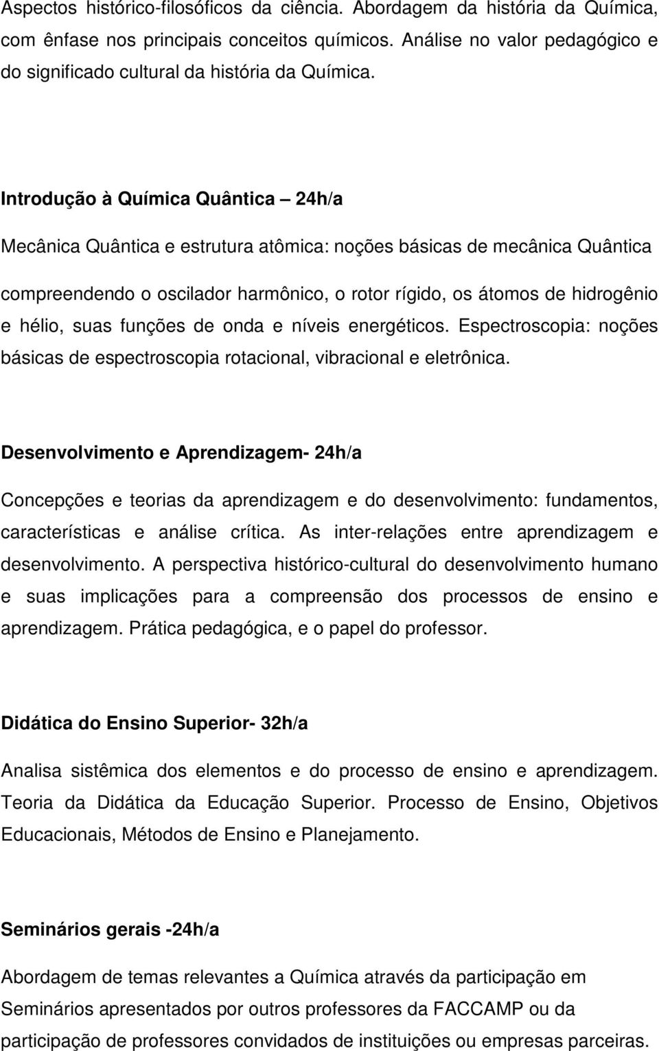 funções de onda e níveis energéticos. Espectroscopia: noções básicas de espectroscopia rotacional, vibracional e eletrônica.