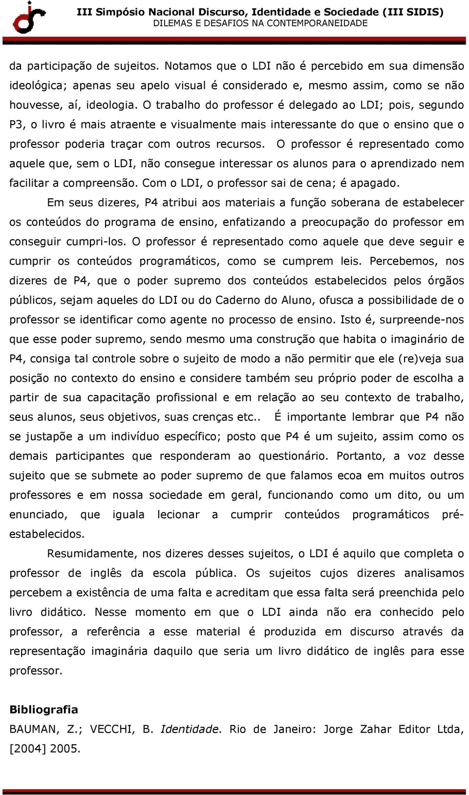 O professor é representado como aquele que, sem o LDI, não consegue interessar os alunos para o aprendizado nem facilitar a compreensão. Com o LDI, o professor sai de cena; é apagado.