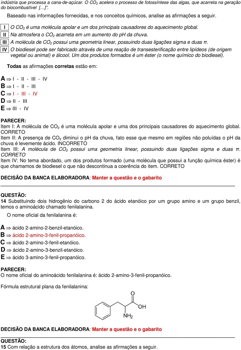 ll Na atmosfera o CO 2 acarreta em um aumento do ph da chuva. lll A molécula de CO 2 possui uma geometria linear, possuindo duas ligações sigma e duas π.