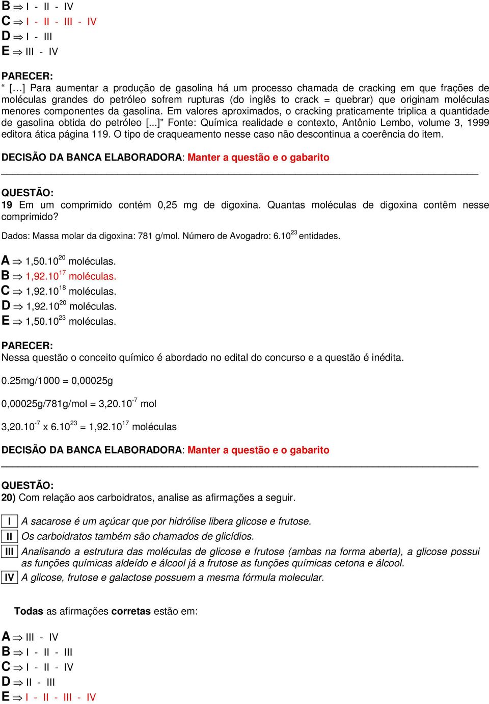 ..] Fonte: Química realidade e contexto, Antônio Lembo, volume 3, 1999 editora ática página 119. O tipo de craqueamento nesse caso não descontinua a coerência do item.