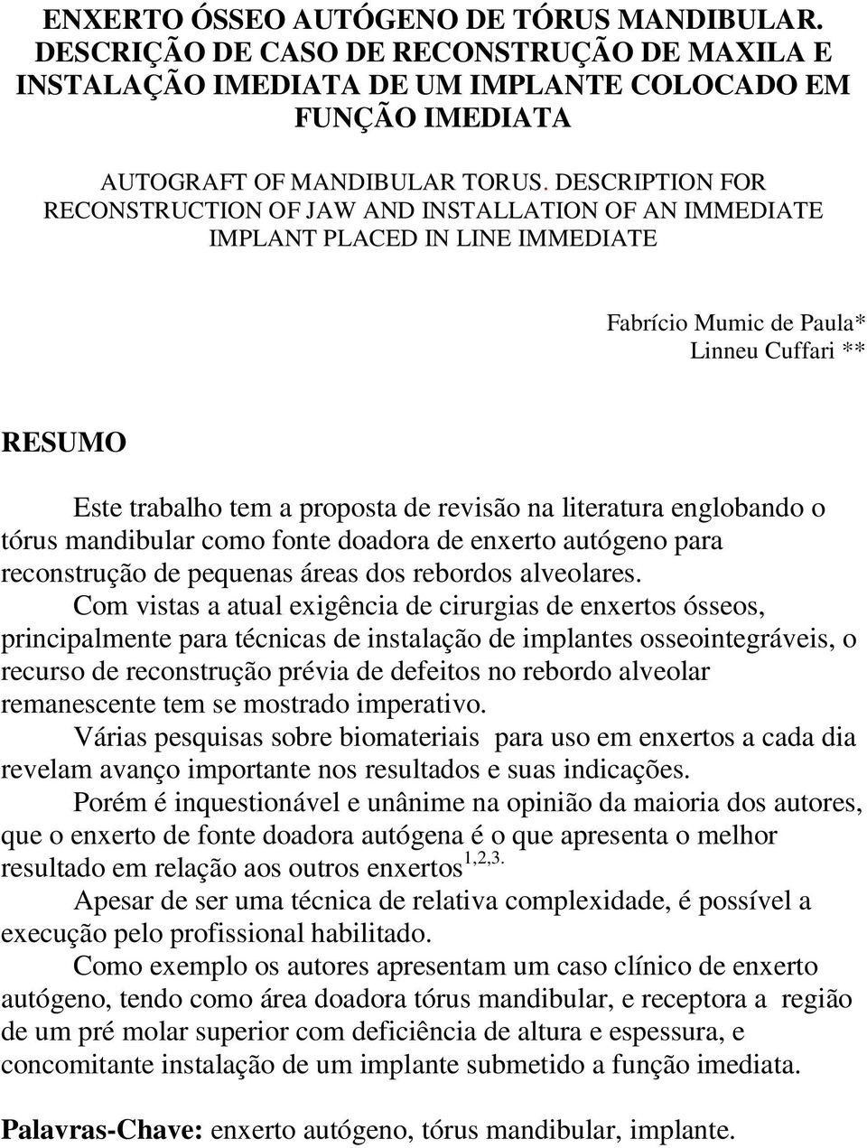 literatura englobando o tórus mandibular como fonte doadora de enxerto autógeno para reconstrução de pequenas áreas dos rebordos alveolares.