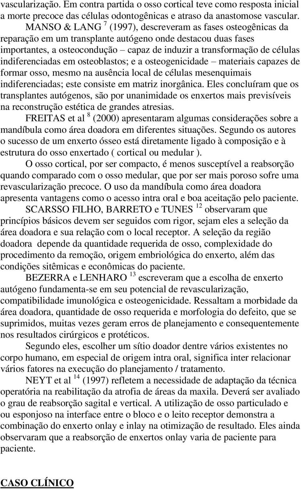 indiferenciadas em osteoblastos; e a osteogenicidade materiais capazes de formar osso, mesmo na ausência local de células mesenquimais indiferenciadas; este consiste em matriz inorgânica.