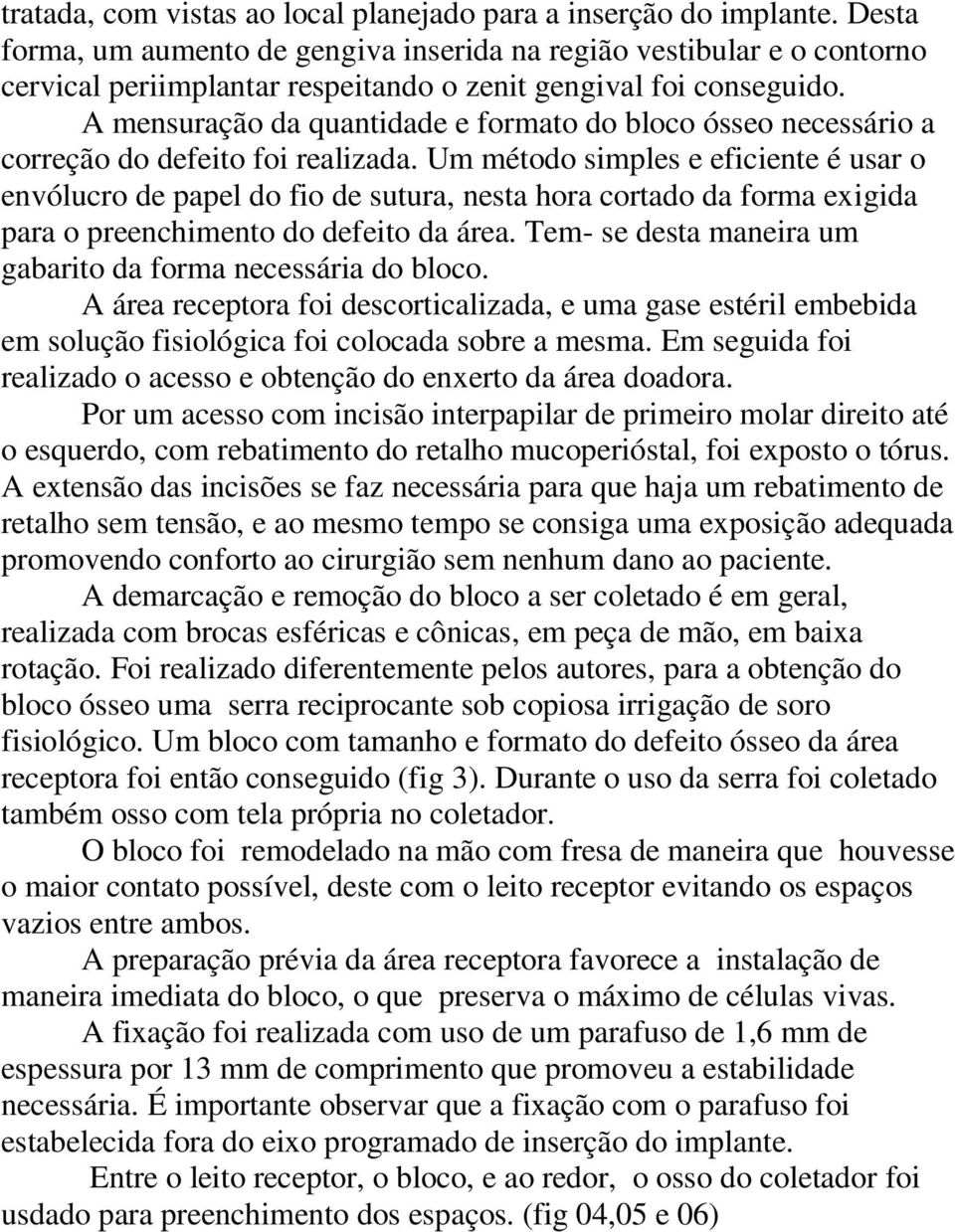 A mensuração da quantidade e formato do bloco ósseo necessário a correção do defeito foi realizada.