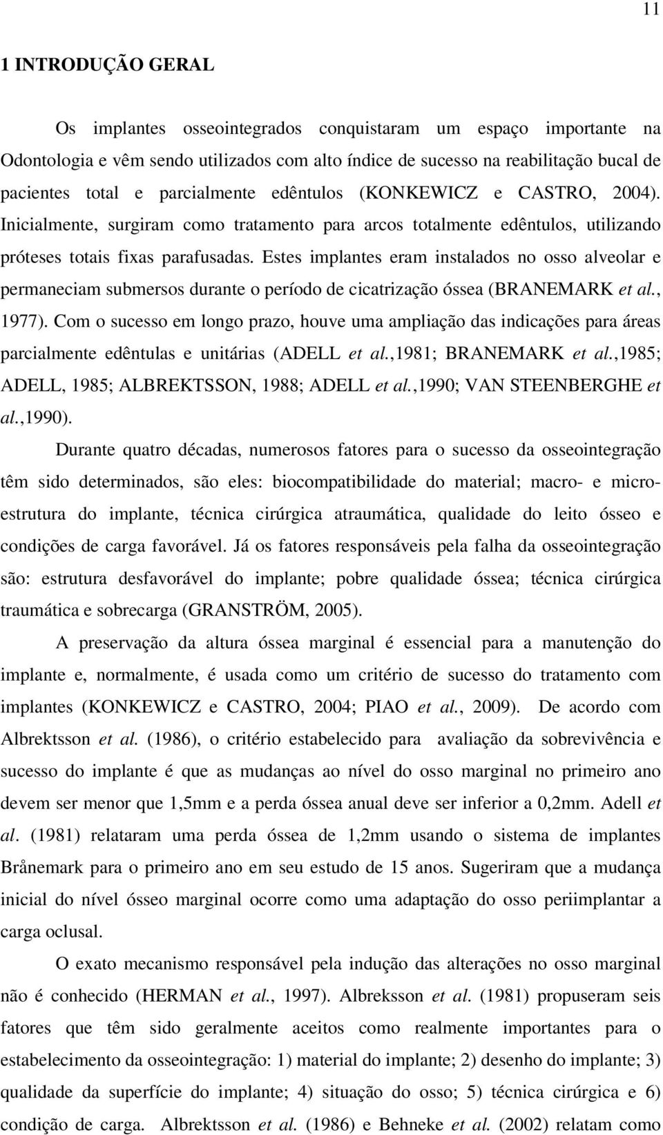 Estes implantes eram instalados no osso alveolar e permaneciam submersos durante o período de cicatrização óssea (BRANEMARK et al., 1977).