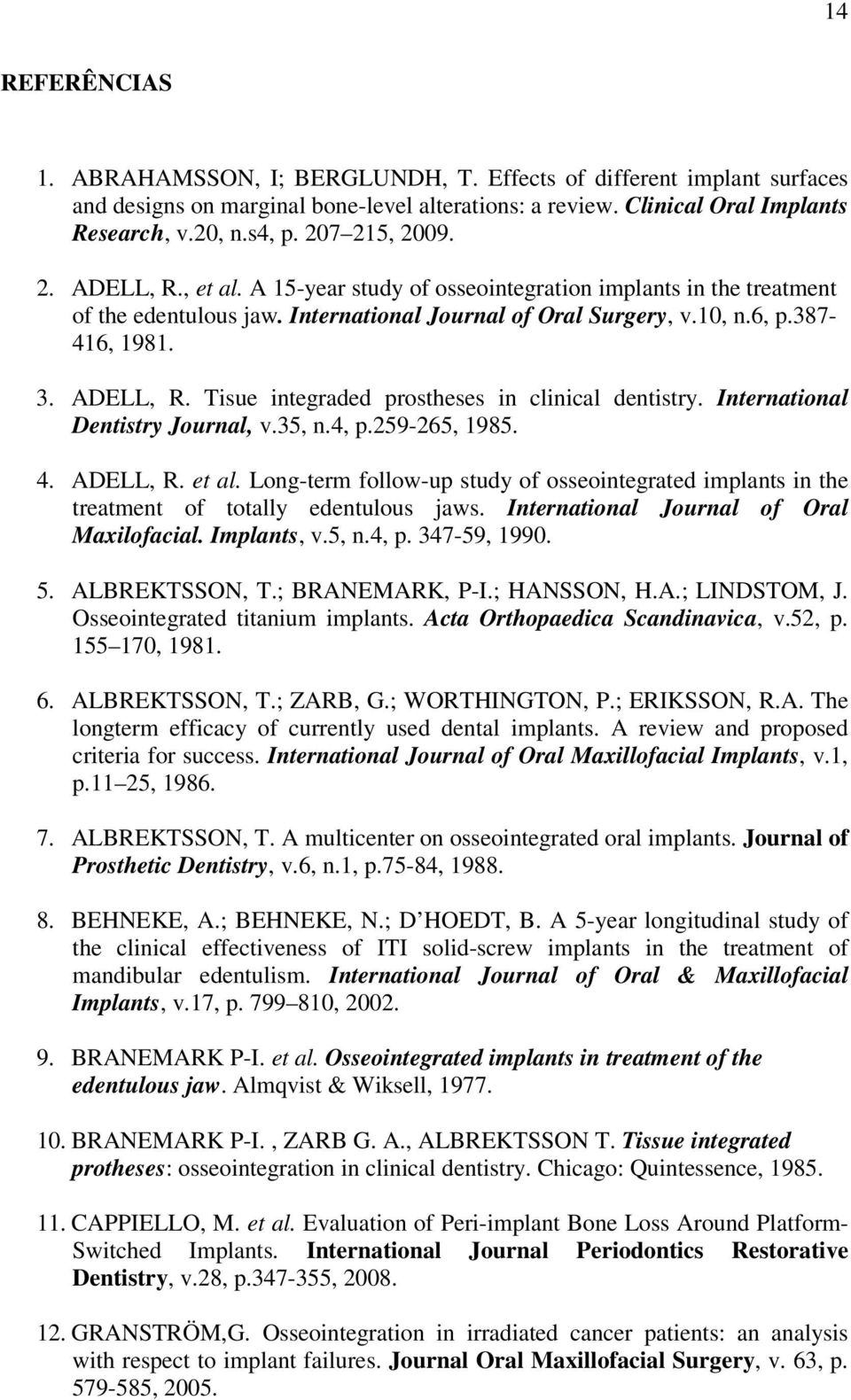 International Dentistry Journal, v.35, n.4, p.259-265, 1985. 4. ADELL, R. et al. Long-term follow-up study of osseointegrated implants in the treatment of totally edentulous jaws.