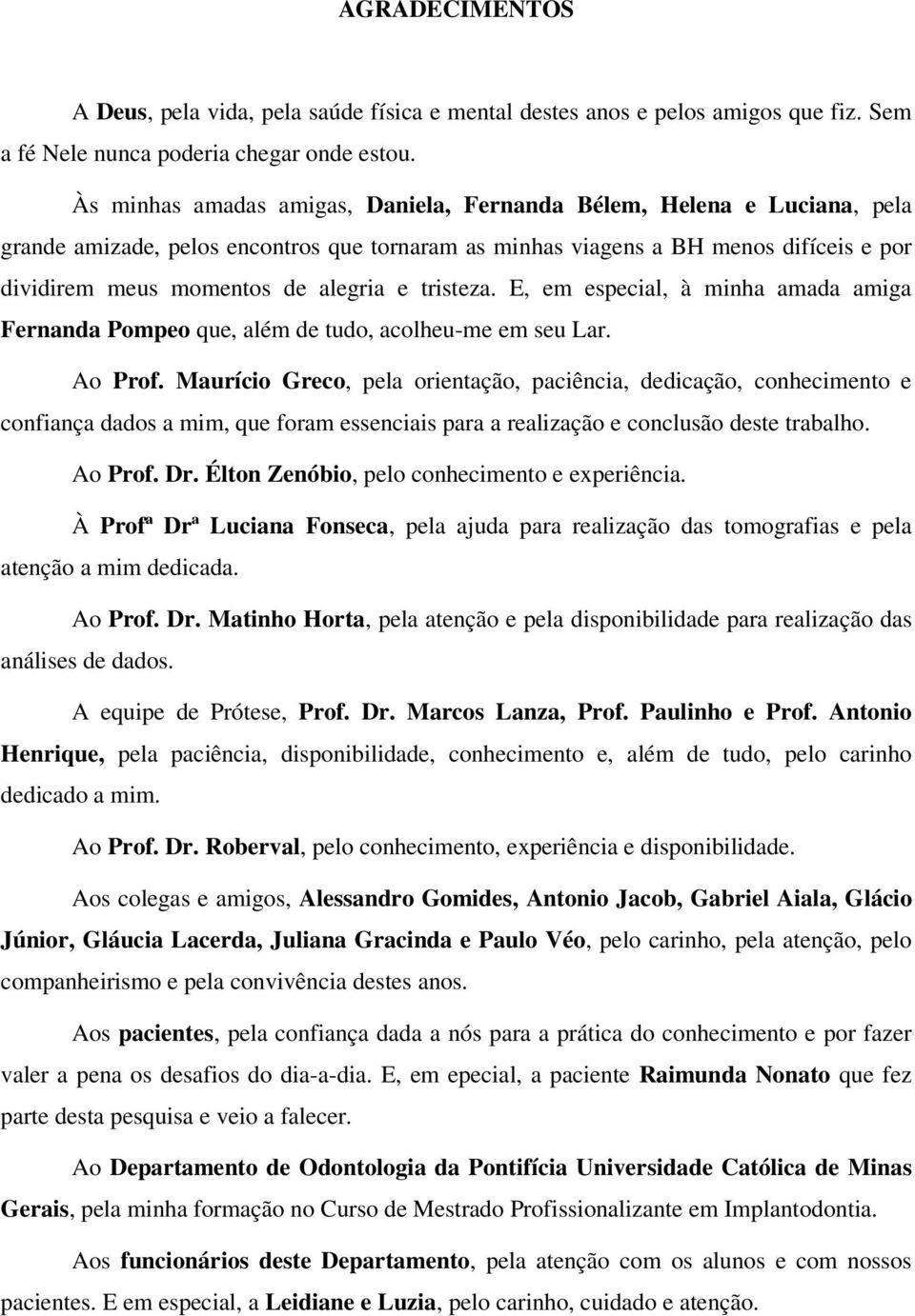 tristeza. E, em especial, à minha amada amiga Fernanda Pompeo que, além de tudo, acolheu-me em seu Lar. Ao Prof.