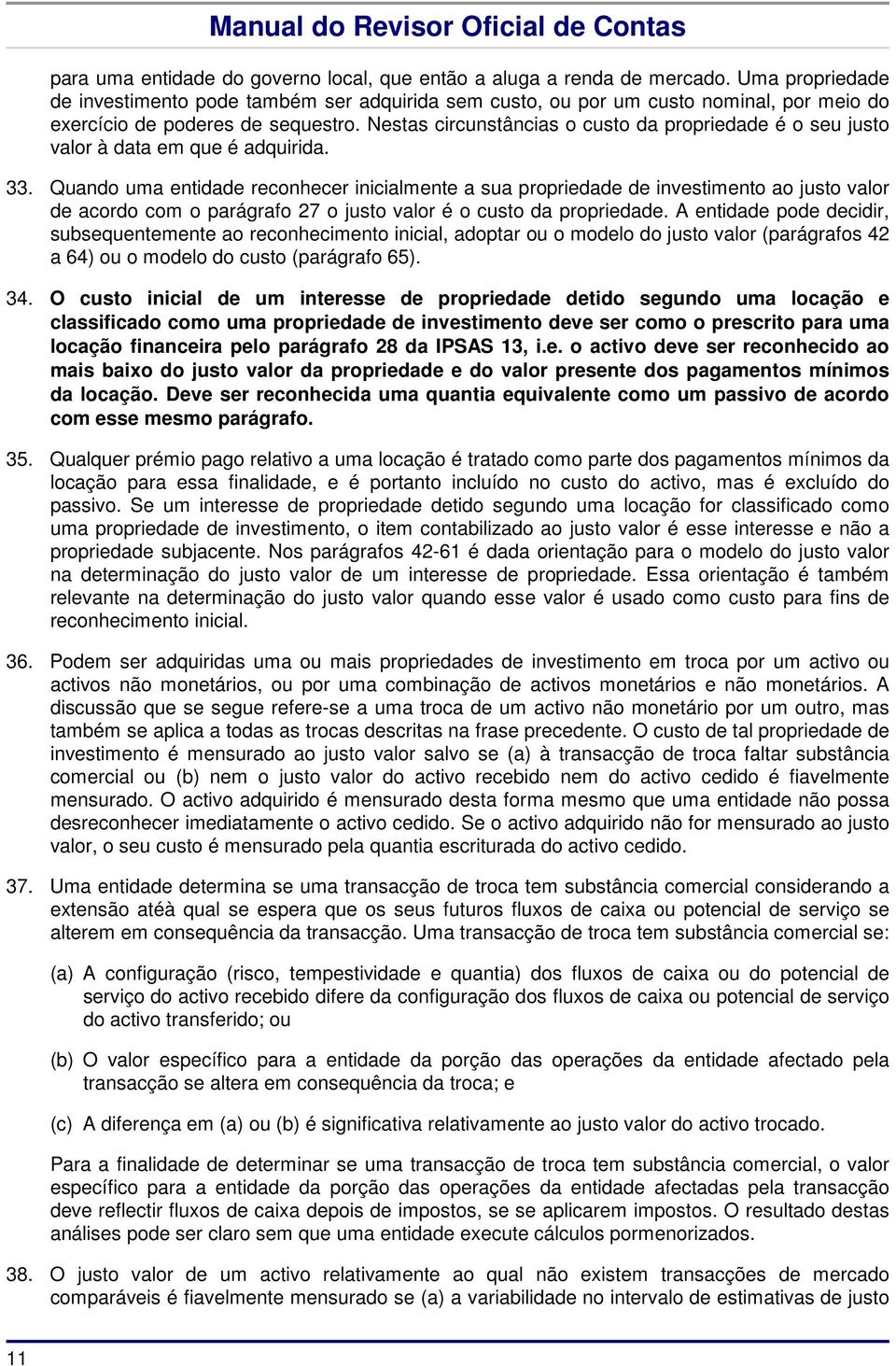 Nestas circunstâncias o custo da propriedade é o seu justo valor à data em que é adquirida. 33.