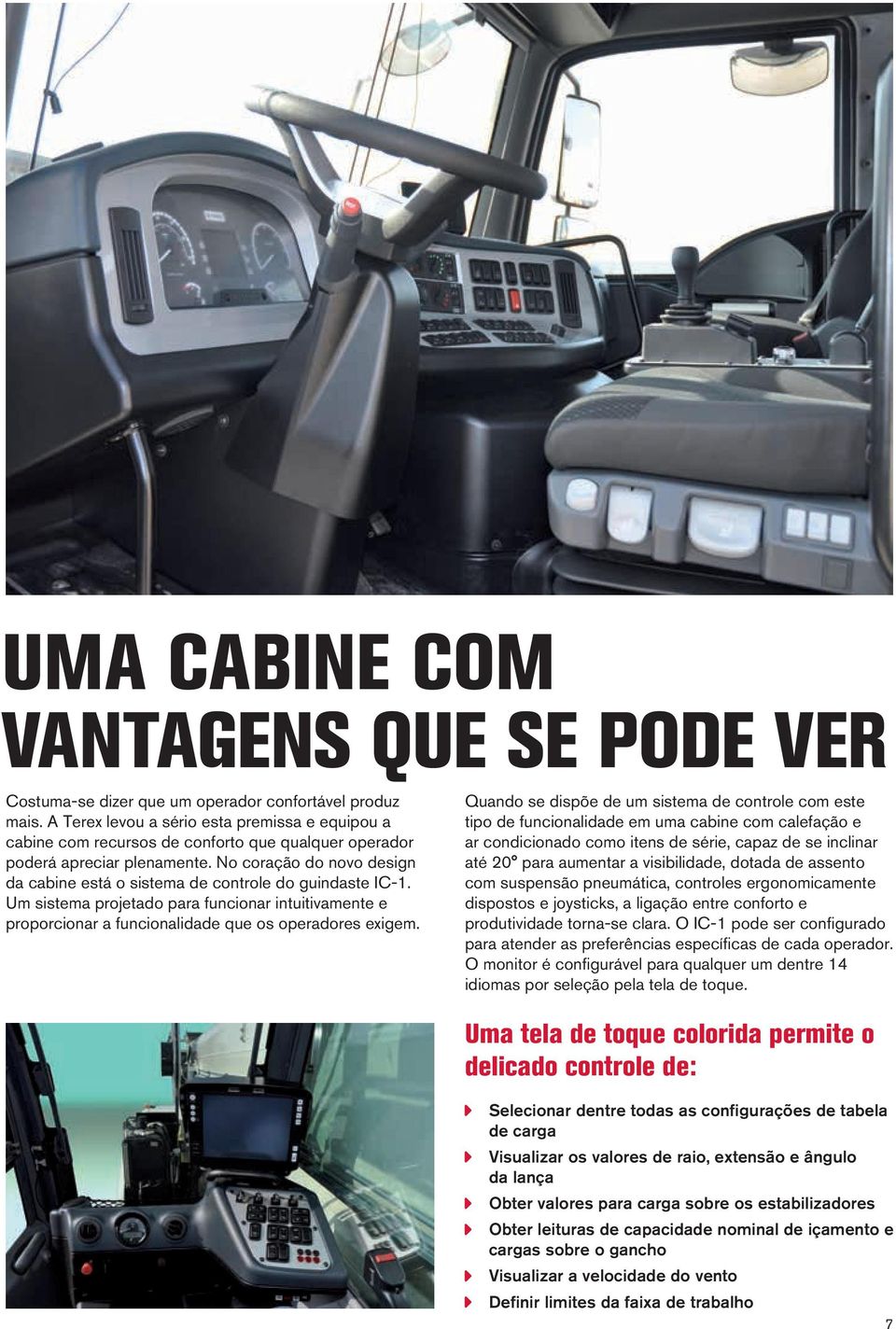 No coração do novo design da cabine está o sistema de controle do guindaste IC-1. Um sistema projetado para funcionar intuitivamente e proporcionar a funcionalidade que os operadores exigem.