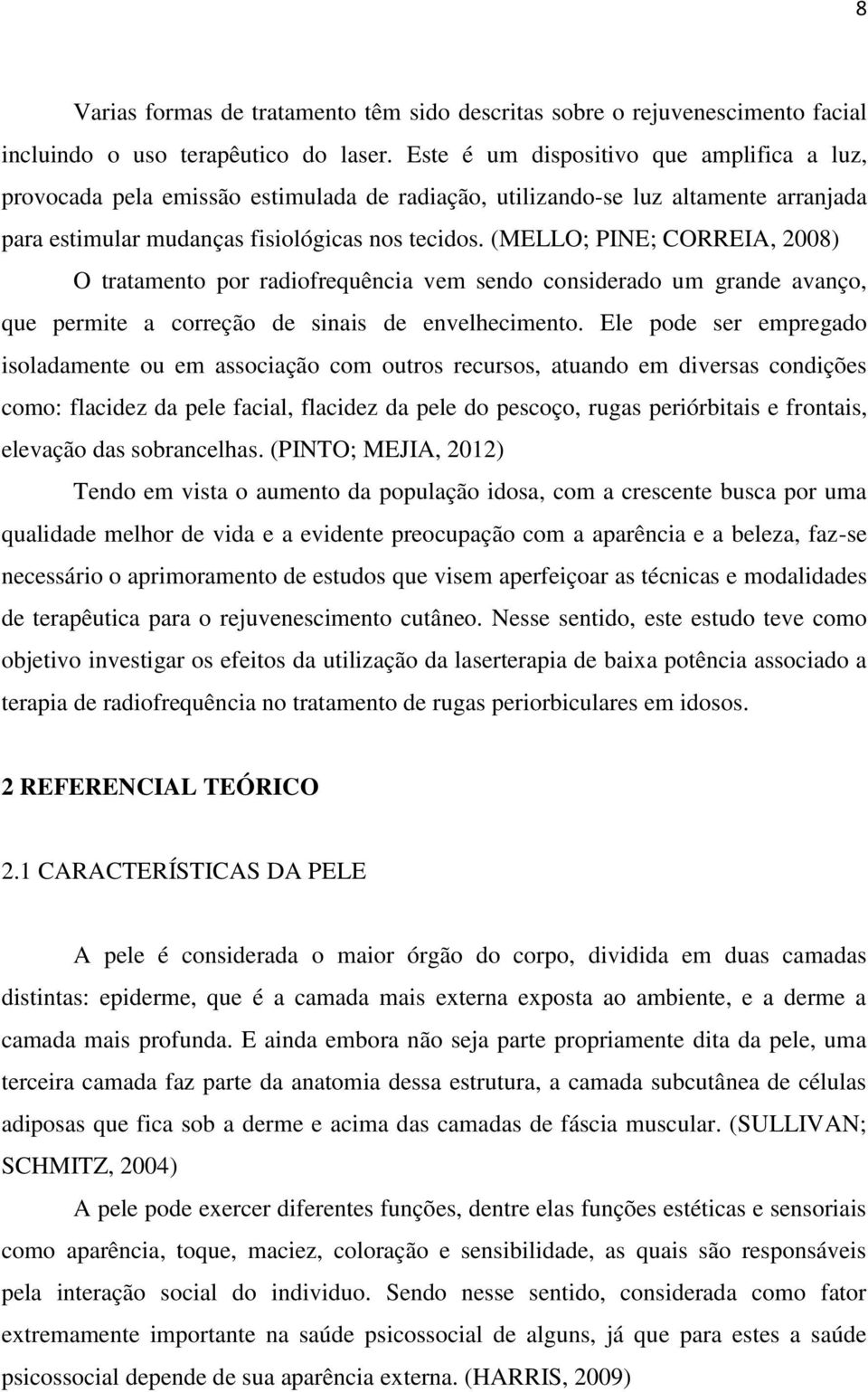 (MELLO; PINE; CORREIA, 2008) O tratamento por radiofrequência vem sendo considerado um grande avanço, que permite a correção de sinais de envelhecimento.