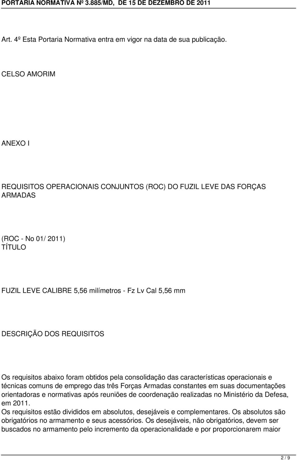 REQUISITOS Os requisitos abaixo foram obtidos pela consolidação das características operacionais e técnicas comuns de emprego das três Forças Armadas constantes em suas documentações orientadoras e